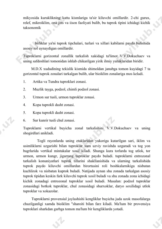 nisbatan kuprok buladi. natijada aynan shu zonada tarkalgan asosiy tuprok tipidan keskin fark kiluvchi tuprok xosil buladi va shu zonada zona ichidagi kichik zonadagi entrozonal tuproklar xosil buladi. masalan: podzol tuproklar zonasidagi botkok tuproklar, chul zonasidagi shurxoklar, daryo soxilidagi utlok tuproklar va xokazolar. tuproklarni provensial joylashishi kengliklar buyicha juda uzok masofalarga chuzilganligi xamda bioiklim "sharoiti bilan farz kiladi. ma'lum bir provensiya tuproklari sharkdan garbga tomon ma'lum bir kengliklarda yotadi. mustakil ishlash uchun savollar. 1. dunyo tuproklari fanining vazifalari nimalardan iborat. 2. dunyo tuproklarini gorizontal joylashishini tushuntiring. 3. dunyo tuproklarini vertikal joylashish konuniyatlarini tushuntiring