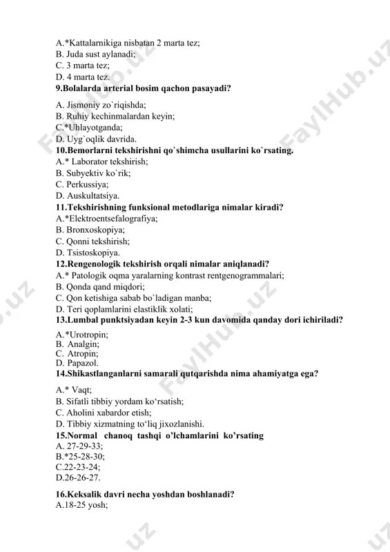 and miqdori; c. qon kеtishiga sabab bo`ladigan manba; d. tеri qoplamlarini elastiklik xolati; 13.lumbal punktsiyadan keyin 2-3 kun davomida qanday dori ichiriladi? a. *urotropin; b. analgin; c. atropin; d. papazol. 14.shikastlanganlarni samarali qutqarishda nima ahamiyatga ega? a.* vaqt; b. sifatli tibbiy yordam ko‘rsatish; c. aholini xabardor etish; d. tibbiy xizmatning to‘liq jixozlanishi. 15.normal chanoq tashqi o’lchamlarini ko’rsating a. 27-29-33; b.*25-28-30; c.22-23-24; d.26-26-27. 16.keksalik davri necha yoshdan boshlanadi? a.18-25 yosh; b.25-40 yosh; c. 40-65 yosh; d. *65 yoshdan keyin. 17.almashib turadigan isitma qaysi kasallikda uchraydi? a. *bezgak; b. vabo, sil; c. gelmintoz, gepatit; d. yuqori nafas yo’llari yuqumli kasalliklari. 18.shvp nima? a.shoshilinch vrachlik parvarishi; b.*shahar vrachlik punkti; c. shoshilinch venerologiya punkti; d. shahar venerologik punkti. 19.to’r pardaning periferik qismi orqali ko’rish nima deyiladi? a.*periferik ko’rish; b.markaziy ko’rish; c.chala ko’rish; d.g’ilaylik. 20.umumiy davoga qaysi kiradi? a.*antibiotikoterapiya; b.ho‘llash; c.dorilarni sepish; d.malham surtish. kasbiy-amaliy imtihon savollari. 1.qariyalarda ishemik insultda shoshilinch yordam ko’rsatish qaysi javobda …