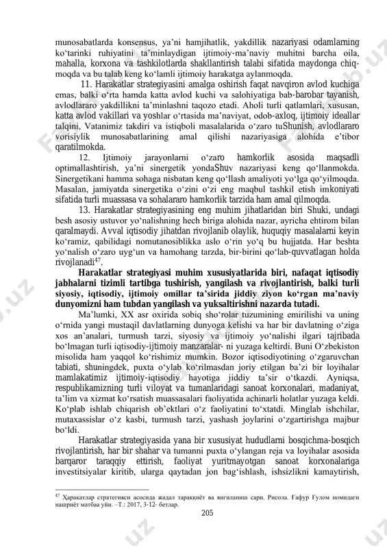 k, bag‘rikenglik va ezgulik g‘oyalariga tayanadi. ijtimoiy, siyosiy va iqtisodiy jarayonlarni baholash va ularga yondashishda milliy va umuminsoniy qadriyatlar uyg‘unligining ustuvor ahamiyatga ega ekani haqidagi nazariyaga asoslanadi. ma’lumki, dunyoda azaldan ikki omil kurashi, ya’ni kuchni hurmat qilish madaniyati hamda mehrni, yaxshilikni hurmat qilish madaniyati o‘rtasida tortishuv davom etib keladi. 2. kuchni hurmat qiladigan madaniyat nazariyotchilari «maqsadga erishish uchun har qanday vositadan foydalanish mumkin, chunki natija vositani oqlaydi» degan tamoyil asosida ish tutsa, mehrni hurmat qilish madaniyati tarafdorlari esa natijaga faqat to‘g‘rilik, haq-haqiqat va haqqoniylik orqali erishishni talab etadi. o‘zbekiston tazyiq o‘tkazuvchi kuchni, zo‘ravonlikni emas, o‘zaro hurmat, mehr va do‘stlikni hurmat qiladigan, qadrlaydigan mamlakatdir. harakatlar strategiyasining asosiy nazariy asosi do‘stlik, tinchlik va hamkorlikni, qo‘shni davlatlar bilan raqobatga kirishish emas, balki yaqin do‘st va hamkor 204 bo‘lib, umumiy muammolarni birgalikda samarali hal etishni tashqi siyosatning ustuvor yo‘nalishi etib belgilanganida namoyon bo‘ladi. 3. tarixni yaratuvchi kuch alohida aholi qatlami, ma’lum bir partiya yoki …