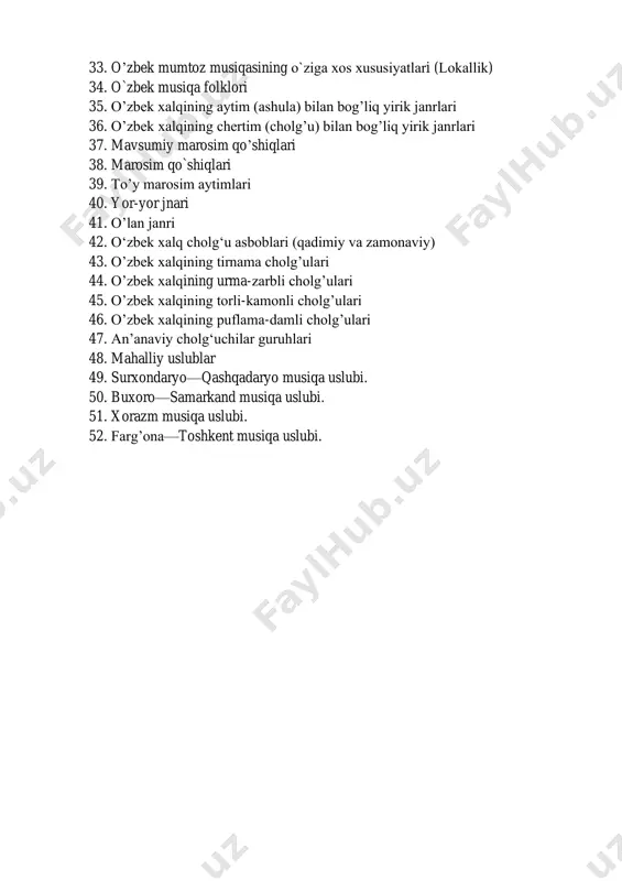 lari 39. to’y marosim aytimlari 40. yor-yor jnari 41. o’lan janri 42. o‘zbek xalq cholg‘u asboblari (qadimiy va zamonaviy) 43. o’zbek xalqining tirnama cholg’ulari 44. o’zbek xalqining urma-zarbli cholg’ulari 45. o’zbek xalqining torli-kamonli cholg’ulari 46. o’zbek xalqining puflama-damli cholg’ulari 47. an’anaviy cholg‘uchilar guruhlari 48. mahalliy uslublar 49. surxondaryo—qashqadaryo musiqa uslubi. 50. buxoro—samarkand musiqa uslubi. 51. xorazm musiqa uslubi. 52. farg’ona—toshkent musiqa uslubi.