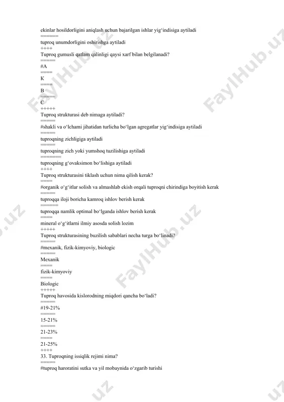 -25% ++++ 33. tuproqning issiqlik rejimi nima? ===== #tuproq haroratini sutka va yil mobaynida o‘zgarib turishi ====== vegetatsiya mobaynida ma’lum hajmdagi tuproqqa yutilgan issiqlik energiyasi ===== ertalab soat 600 va kech 1800 dagi tuproq harorati orasidagi farqi ====== tuproq haroratini 0 0с dan yuqori bo‘lgan kunlar yig‘indisi ++++ tuproqning mexanikaviy tarkibiga ko‘ra necha mm li zarrachalarni shartli ravishda«fizik qum» deb atash qabul qilingan? ====== #0,01 mm dan kichik ====== 0,01 mm ===== 3 mm ====== 1-0,05 mm ++++ tuproqning reaksiyasi necha xil? ===== #3 ====== 2 ===== 6 ==== 4 ++++ tuproqning sho‘ri nima uchun yuviladi? ===== #turli xil zararli tuzlarni yo‘qotish uchun ===== uglevodlar, oqsillar ===== lipidlar, oshlovchi moddalar ===== fermentlar ++++ tuproqshunoslik fani nimani o‘rganadi? ==== #tuproqning kelib chiqishi, tuzilishi, tarkibi va xosalarini, unumdorligi hamda geografik tarqalishini ===== tuproq va uning xossalarini ===== tuproqning hosil bo‘lish jarayonlarini ===== tuproqning qishloq xo‘jaligidagi ahamiyatini ++++ o‘zbekiston respublikasi konstitutsiyasining nechanchi moddasida …