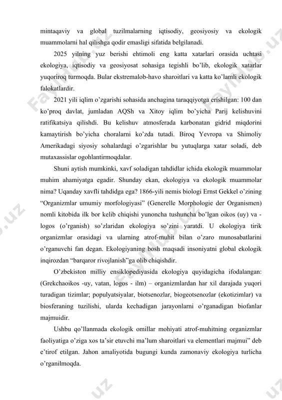 ar; populyatsiyalar, biotsenozlar, biogeotsenozlar (ekotizimlar) va biosferaning tuzilishi, ularda kechadigan jarayonlarni o’rganadigan biofanlar majmuidir. ushbu qo’llanmada ekologik omillar mohiyati atrof-muhitning organizmlar faoliyatiga o’ziga xos ta’sir etuvchi ma’lum sharoitlari va elementlari majmui” deb e’tirof etilgan. jahon amaliyotida bugungi kunda zamonaviy ekologiya turlicha o’rganilmoqda. ekologik muammolar butun dunyo mamlakatlarining yechimini kutayotgan muammolardan biridir. shuning uchun ham bu muammo bilan jahon hamjamiyati shug’ullanmoqda. ekologiya muammosi yuqori darajada atrof-muhit muhofazasi mavzusi ilk marotaba 1972 yili stokgolmda mazkur mavzuga bag’ishlangan bmt konferensiyasida ko’tarilgan. bo’lib o’tgan ushbu anjumanda “inson farovon va yuqori qadr-qimmatga ega hayotni taqozo etadigan muhitda yashamog’i lozim” deyilgan. hozirgi kunda ekologik muammolarni murakkab, ko’pqirrali va qarama- qarshi kuchlardan, umuminsoniyat talabiga javob beradigan ekologik strategiya, ekologik ilmiy tadqiqot natijalari ishlab chiqilishiga sabab bo’lmoqda. keyingi yillarda mamlakatimiz va xalqaro miqyoslarda ekologiya va atrof-muhitni muhofaza qilish sohasida amalga oshirilayotgan samarali tadbirlar tufayli tabiatga yetkazilayotgan ta’sir darajasining kamayishiga erishiladi. rivojlangan mamlakatlar amaliyotidan kelib chiqqan holda atrof-muhitning ifloslanishi, …
