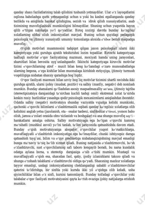 aloxida ta‘kidlab o‘tadi: 1) biror o‘quv faniga nisbatan o‘spirinning qiziqishi; 2) vatanga foyda keltirish istagi (o‘zlarining individual - psixologik xususiyatlari va qobiliyatlarini hisobga olgan xolda); 3) shaxsiy qobiliyatini rukach qilib ko‘rsatish; 4) oilaviy an‘analarga rioya qilishi (vorislik); 5) do‘stlari va o‘rtoqlaridan o‘rnak olganligi; 6) ish joyining va o‘quv yurtining uyga yaqinligi; 7) moddiy ta‘minlanganlik; 8) o‘quv yurti ko‘rinishining chiroyliligi yoki unga joylashishning osonligi singari motivlardir. bundan tashqari, yoshlarda boshqa turdagi motivlar ham mavjud bo‘ladi. ular qatoriga shaxsning biror kasbga, fanga moyilligi, o‘z oldiga qo‘ygan maqsadi, unga intilishi, qunti, kasb to‘g`risidagi ma‘lumoti, uning sixat - salomatligi, asab tizimining xususiyati va temperamentining xosiyatlari kabi motivlarni sanab o‘tish mumkin. biroq motivlarning boshqa hillari ham uchraydi. lekin xolatning o‘zgarishiga qarab ulardan unisi yoki bunisi bosh maqsadga aylanib turadi. mazkur xolatni tadqiq etgan yirik psixolog ye.a. klimov o‘spirinlar kasb tanlashda: birinchidan, biror kasbning "nufo‘zli ekanligiga" baxs borishdagi dogmalarga asoslanish; ikkinchidan, kasbga uzoq va noaniq tasavvurga …