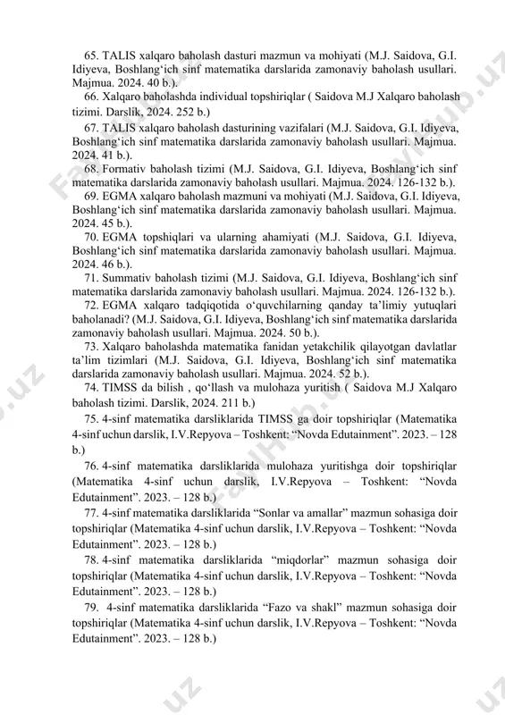 matematika darslarida zamonaviy baholash usullari. majmua. 2024. 203 b.). 54. egma va timss xalqaro baholash dasturida “miqdor” mazmun sohasiga oid topshiriqlar (m.j. saidova, g.i. idiyeva, boshlang‘ich sinf matematika darslarida zamonaviy baholash usullari. majmua. 2024. 209 b.). 55. egma va timss xalqaro baholash dasturida “fazo va shakl” mazmun sohasiga oid topshiriqlar (m.j. saidova, g.i. idiyeva, boshlang‘ich sinf matematika darslarida zamonaviy baholash usullari. majmua. 2024. 211b.). 56. timss xalqaro baholash dasturida “sonlar va amallar” mazmun sohasiga oid topshiriqlar (m.j. saidova, g.i. idiyeva, boshlang‘ich sinf matematika darslarida zamonaviy baholash usullari. majmua. 2024. 213 b.). 57. timss xalqaro baholash dasturida “geometrik shakllar va o‘lchashlar” mazmun sohasiga oid topshiriqlar (m.j. saidova, g.i. idiyeva, boshlang‘ich sinf matematika darslarida zamonaviy baholash usullari. majmua. 2024. 214 b.). 58. timss xalqaro baholash dasturida “ma’lumotlar va o‘lchashlar” mazmun sohasiga oid topshiriqlar (m.j. saidova, g.i. idiyeva, boshlang‘ich sinf matematika darslarida zamonaviy baholash usullari. majmua. 2024. 216 b.). 59. pisa xalqaro baholash …