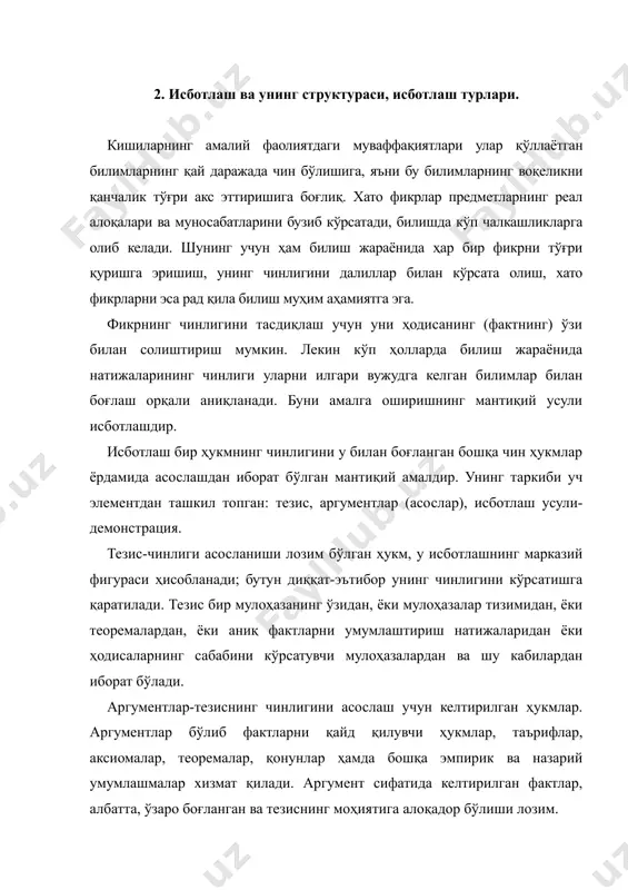 теоремалар ва қонунларнинг чинлиги исботланган бўлади, уларни ҳеч иккиланмасдан аргумент қилиб олиш мумкин. исботлаш усули-демонстрация тезис билан аргументлар ўртасидаги мантиқий алоқадан иборат. у хулоса чиқариш шаклида бўлади, яъни тезис аргументлардан хулоса сифатида мантиқан келтириб чиқарилади. исботлашнинг икки тури мавжуд: бевосита исботлаш, бавосита исботлаш. бевосита исботлашда тезиснинг чинлиги тўғридан-тўғри аргументлар билан асосланади, унда тезисга зид бўлган ҳукмлардан фойдаланилмайди. тезис кўп ҳолларда якка ҳодисани ифода қилиб келади ва маълум бир умумий билимдан, масалан қонундан, аргумент сифатида фойдаланилиб, унинг чинлиги асосланади. масалан «ўзбекистон - мустақил давлатдир» деган ҳукм (тезис) нинг чинлиги «ўзбекистоннинг мустақил давлат деб эълон қилиниши, унинг халқаро миқёсда эътироф этилиши» каби асослар ёрдамида исботланади. бавосита исботлашда эса тезиснинг чинлиги унга зид бўлган ҳукмнинг (антитезиснинг) хатолигини кўрсатиш орқали асосланади. антитезис қандай шаклда ифодаланган бўлишига қараб апагогик исботлаш ва айирувчи исботлаш фарқ қилинади. апогогик исботлашда тезис (а) ва антитезис ( ) ўртасидаги муносабатга асосланилади. масалан «материя ҳаракатсиз мавжуд эмас» деган ҳукмнинг чинлигини асослаш …