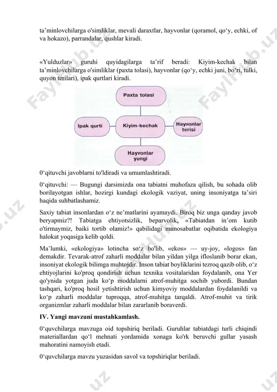 iyim-kechak bilan ta’minlovchilarga o'simliklar (paxta tolasi), hayvonlar (qo‘y, echki juni, bo‘ri, tulki, quyon terilari), ipak qurtlari kiradi. 0‘qituvchi javoblarni to'ldiradi va umumlashtiradi. 0‘qituvchi: — bugungi darsimizda ona tabiatni muhofaza qilish, bu sohada olib borilayotgan ishlar, hozirgi kundagi ekologik vaziyat, uning insoniyatga ta’siri haqida suhbatlashamiz. saxiy tabiat insonlardan o‘z ne’matlarini ayamaydi. biroq biz unga qanday javob beryapmiz?! tabiatga ehtiyotsizlik, beparvolik, «tabiatdan in’om kutib o'tirmaymiz, baiki tortib olamiz!» qabilidagi munosabatlar oqibatida ekologiya halokat yoqasiga kelib qoldi. ma’lumki, «ekologiya» lotincha so‘z bo'lib, «ekos» — uy-joy, «logos» fan demakdir. tevarak-atrof zaharli moddalar bilan yildan yilga ifloslanib borar ekan, insoniyat ekologik bilimga muhtojdir. inson tabiat boyliklarini tezroq qazib olib, o‘z ehtiyojlarini ko'proq qondirish uchun texnika vositalaridan foydalanib, ona yer qo'ynida yotgan juda ko‘p moddalarni atrof-muhitga sochib yubordi. bundan tashqari, ko'proq hosil yetishtirish uchun kimyoviy moddalardan foydalanildi va ko‘p zaharli moddalar tuproqqa, atrof-muhitga tarqaldi. atrof-muhit va tirik organizmlar zaharli moddalar bilan zararlanib boraverdi. iv. yangi mavzuni …