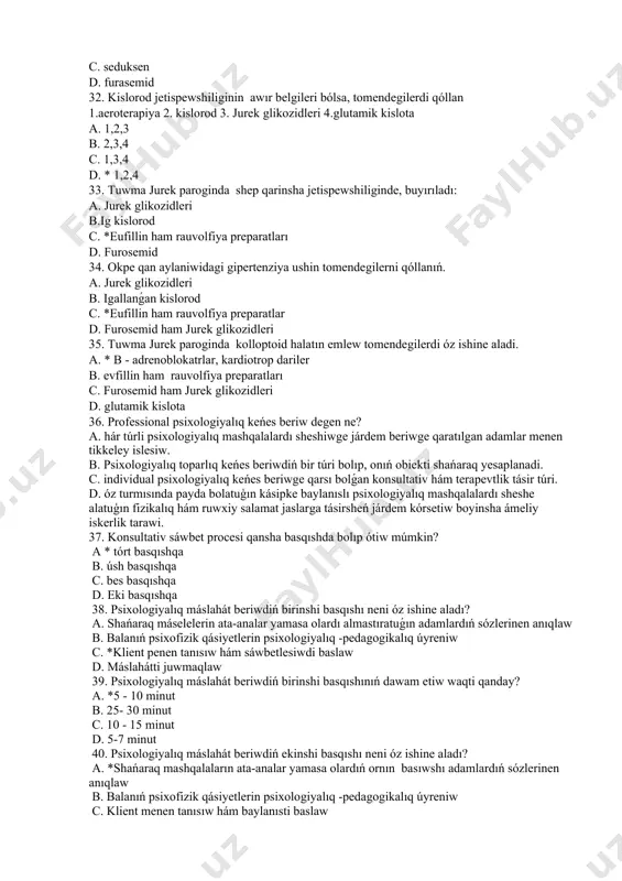 lanǵan kislorod c. *eufillin ham rauvolfiya preparatlar d. furosemid ham jurek glikozidleri 35. tuwma jurek paroginda kolloptoid halatın emlew tomendegilerdi óz ishine aladi. a. * b - adrenoblokatrlar, kardiotrop dariler b. evfillin ham rauvolfiya preparatları c. furosemid ham jurek glikozidleri d. glutamik kislota 36. professional psixologiyalıq keńes beriw degen ne? a. hár túrli psixologiyalıq mashqalalardı sheshiwge járdem beriwge qaratılgan adamlar menen tikkeley islesiw. b. psixologiyalıq toparlıq keńes beriwdiń bir túri bolıp, onıń obiekti shańaraq yesaplanadi. c. individual psixologiyalıq keńes beriwge qarsı bolǵan konsultativ hám terapevtlik tásir túri. d. óz turmısında payda bolatuģın kásipke baylanıslı psixologiyalıq mashqalalardı sheshe alatuģın fizikalıq hám ruwxiy salamat jaslarga tásirsheń járdem kórsetiw boyinsha ámeliy iskerlik tarawi. 37. konsultativ sáwbet procesi qansha basqıshda bolıp ótiw múmkin? a * tórt basqıshqa b. úsh basqıshqa c. bes basqıshqa d. eki basqıshqa 38. psixologiyalıq máslahát beriwdiń birinshi basqıshı neni óz ishine aladı? a. shańaraq máselelerin ata-analar yamasa olardı almastıratuǵın adamlardıń …