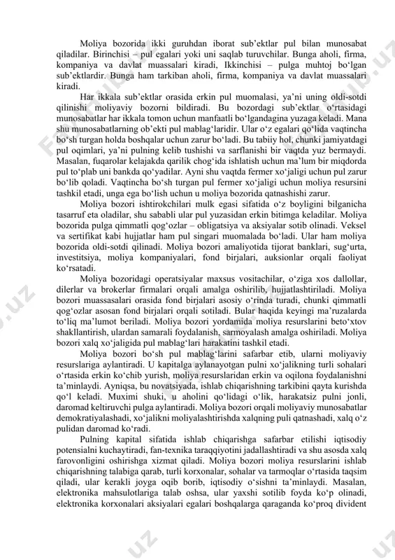 ng ob’ektiv bozor kursini (narxini) shakllantirishdir. bunday kurs qanchalik tez shakllansa, bozorda kapital shunchalik samara bilan joylashtiriladi. moliya bozori vazifalarini asosiy va qo‘shimchalarga ajratish mumkin. asosiy vazifalari uning bozor munosabatlari tizimidagi ahamiyati va qulay sharoitlarni ta’minlashi bilan ifodalanadi (ular yuqorida sanab o‘tilgan). moliya bozorining qo‘shimcha vazifalariga quyidagilarni kiritish mumkin: - emitentning moliya oqimlarini optimallashtirish; - bozor qatnashchilarining ijobiy imidjini shakllantirish; - emitentning iqtisodiy manfaatlarini himoyalash; - biznesni rivojlantirish va qo‘shimcha ish joylarini yaratish; - jahon moliya tizimiga integratsiyalashtirish; - siyosiy xuruj, moliyaviy va iqtisodiy qiyinchilik, moliyaviy repressiya va valyutaviy intervensiya vositasi sifatida ta’sir ko‘rsatish; - investorlarning xuquqlarini himoyalash va maqsad-manfaatlarini ta’minlash. 2-savol bayoni. zamonaviy moliyaviy bozorning eng umumiy ko‘rinishini quyidagi tarkibiy qismlar birligi sifatida tasavvur qilish mumkin (6.1-rasm). молиявий бозорлар пул бозори капитал бозори фонд бозори валюта бозори 6.1-rasm. zamonaviy moliyaviy bozorning eng umumiy ko‘rinishi eng sodda tarzda aytiladigan bo‘lsa, moliyaviy bozorda moliyaviy aktivlar sotiladi va sotib olinadi. o‘z navbatida, …