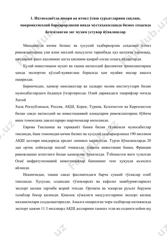 ятидаги барча суньий тўсиқлар олиб ташланди. хусусан, олдиндан тўловларсиз ва кафолат мажбуриятларисиз экспорт қилиш тартиби жорий этилди. ортиқча ва эскирган рухсат берувчи талаблар бекор қилинди. қишлоқ хўжалиги маҳсулотларини экспорт қилиш механизмлари соддалаштирилди. амалга оширилган чора-тадбирлар натижасида экспорт ҳажми 11.3 миллиард ақш долларини ташкил этди ва олдинги кейин шу давр кўрсаткичига нисбатан 126%га ошди. ташқи савдо салъдоси 519.5 миллион долларни ташкил этди. мдҳ давлатлари ичида маҳсулот экспорт қилинадиган энг йирик давлатлар қаторига россия, қозоғистон, қирғизистон ва тожикистон ҳамда узоқ хорижий мамлакатлар – хитой, туркия, афғонистон, эрон, корея республикаси ва франция давлвтларини киритиш мумкин. барча қайд этилган давлатра бўйича экспортнинг ўсиш динамикасига эришилди. 1-расм. 2017 йилда малакатимиздан маҳсулот экспорт қилинган энг йирик давлатлар (млн. ақш долларида) 13 мамлакатда кичик бизнес ва хусусий тадбиркорлик соҳасини изчил ривожлантириш уни ялпи миллий маҳсулоти таркибида ҳал қилувчи тармоққа, ижтимоий фаол аҳолининг катта қисмини қамраб олган соҳага айлантирди. кичик бизнес мамлакат иқтисодиётини барқарор суръатларда ўстиришнинг асосий омилларидан …