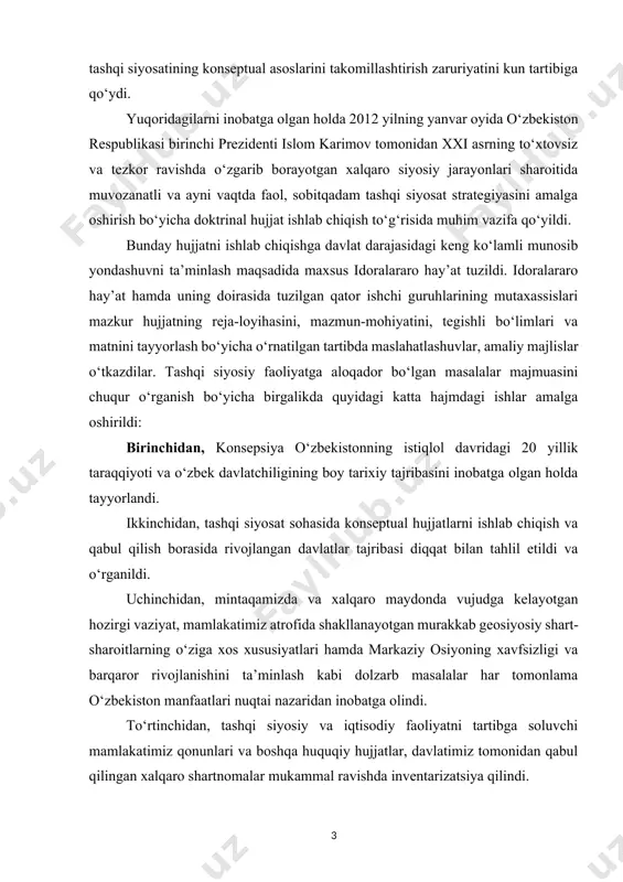 rofida shakllanayotgan murakkab geosiyosiy shart-sharoitlarning o‘ziga xos xususiyatlari hamda markaziy osiyoning xavfsizligi va barqaror rivojlanishini ta’minlash kabi dolzarb masalalar har tomonlama o‘zbekiston manfaatlari nuqtai nazaridan inobatga olindi. to‘rtinchidan, tashqi siyosiy va iqtisodiy faoliyatni tartibga soluvchi mamlakatimiz qonunlari va boshqa huquqiy hujjatlar, davlatimiz tomonidan qabul qilingan xalqaro shartnomalar mukammal ravishda inventarizatsiya qilindi. tashqi siyosiy faoliyat konsepsiyasi milliy xavfsizligimizni yanada mustahkamlash, barqaror taraqqiyotni ta’minlash, iqtisodiy o‘sishning yuqori ko‘rsatkichlarini saqlab qolish, yurtimizda ijtimoiy yo‘naltirilgan bozor iqtisodiyotiga hamda fuqarolik jamiyatiga asoslangan ochiq demokratik davlat qurish vazifalarini amalga oshirishni davom ettirish uchun imkon qadar qulay tashqi sharoitlarni yaratish talablariga javob beradi. o‘zbekiston respublikasining tashqi siyosiy faoliyati konsepsiyasi – davlatimiz tashqi siyosatining fundamental prinsiplari va strategik ustuvor yo‘nalishlarini, xalqaro maydondagi maqsad va vazifalarini, o‘rta va uzoq istiqbolda o‘zbekiston milliy manfaatlarini ilgari surish mexanizmlarini belgilab beradigan qarashlarning yaxlit tizimi. konsepsiya mazmuni va qoidalari o‘zbekiston respublikasining konstitutsiyasi va qonunlari, shuningdek “mamlakatimizda demokratik islohotlarni yanada chuqurlashtirish va fuqarolik jamiyatini …
