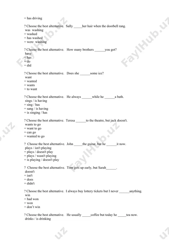 = got ? choose the best alternative. i _____a fever but i ______have sore throat. have/don't = am/not = have / don't = don't /got ? choose the best alternative. _____tom on duty today? is = does = is there = has ? choose the best alternative. has he ______flu? got = does = have = is ? choose the best alternative. sally has a headache but she ______have a fever. doesn't = isn't = don't = haven't ? choose the best alternative. they like slow music. they ______like fast music. don't = not = are = doesn't ? choose the best alternative. i _____walk to school. i take a bus. don't = doesn't = am not = haven't ? choose the best alternative. my brother _______like indian films. doesn't = don't = not = isn't ? choose the best alternative. how much _______bananas? are = is = was = …