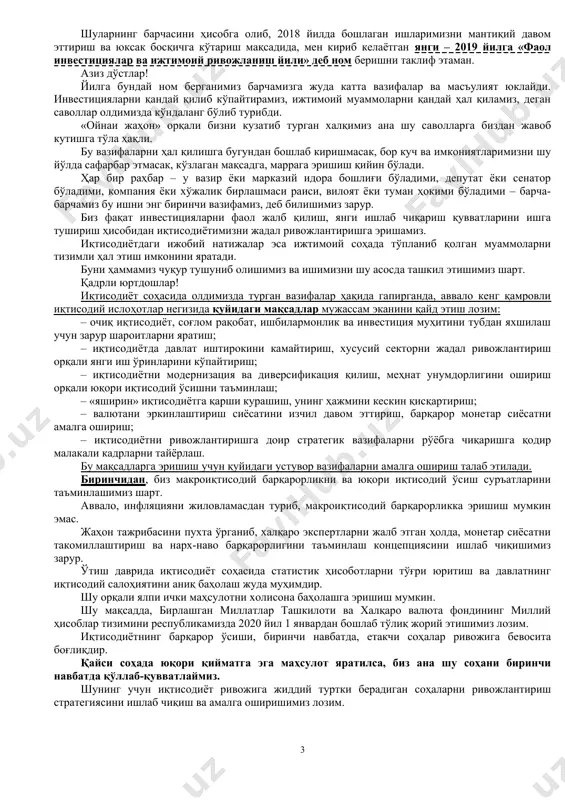 из янги мудофаа доктринасини қабул қилдик. қуролли кучлар таркибидаги барча қўшин турларининг тузилма ва вазифалари қайта кўриб чиқилди. армия ва халқ бирлигини таъминлаш мақсадида, барча ҳудудларда ҳарбий-маъмурий секторлар ташкил этилди. албатта, йил мобайнида амалга оширган ишларимиз рўйхатини узоқ давом эттириш мумкин. лекин бундай мисолларни келтириш, қайд этишдан мақсад – кўкракка уриб мақтаниш эмас. биз бундан мутлақо йироқмиз. бизнинг мақсадимиз – ўтган бир йиллик тараққиёт йўлимизни холисона ва танқидий баҳолашдан иборат. фурсатдан фойдаланиб, ислоҳотларни ҳар томонлама қўллаб-қувватлаб келаётган, барча қийинчилик ва синовларни мардона енгиб, ўзининг фидокорона меҳнати билан жонажон ватанимиз равнақига улкан ҳисса қўшаётган олижаноб халқимизга чин қалбимдан миннатдорлик билдираман. муҳтарам анжуман иштирокчилари! яна саноқли кунлардан кейин юртимизга янги – 2019 йил кириб келади. янги йил арафасида анъанамизга кўра 2019 йилга қандай ном бериш тўғрисида бугун сизлар билан маслаҳатлашиб, бир қарорга келсак, айни муддао бўлади. албатта, биз бу ҳақда кўп ўйладик. жойларда халқ билан мулоқотлар давомида ва мурожаатларда билдирилган фикрлар, таклиф-мулоҳазаларни …