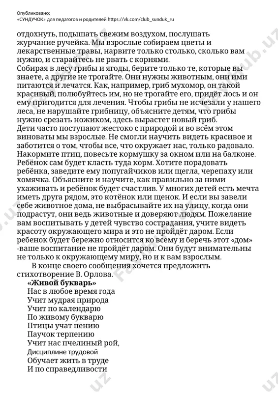 м, что грибы нужно срезать ножиком, здесь вырастет новый гриб. дети часто поступают жестоко с природой и во всём этом виноваты мы взрослые. не смогли научить видеть красивое и заботится о том, чтобы все, что окружает нас, только радовало. накормите птиц, повесьте кормушку за окном или на балконе. ребёнок сам будет класть туда корм. хотите порадовать ребёнка, заведите ему попугайчиков или щегла, черепаху или хомячка. объясните и научите, как правильно за ними ухаживать и ребёнок будет счастлив. у многих детей есть мечта иметь друга рядом, это котёнок или щенок. и если вы завели себе животное дома, не выбрасывайте их на улицу, когда они подрастут, они ведь животные и доверяют людям. пожелание вам воспитывать у детей чувство сострадания, учите видеть красоту окружающего мира и это не пройдёт даром. если ребенок будет бережно относится ко всему и беречь этот «дом» -ваше воспитание не пройдёт даром. они будут внимательны не только к окружающему …