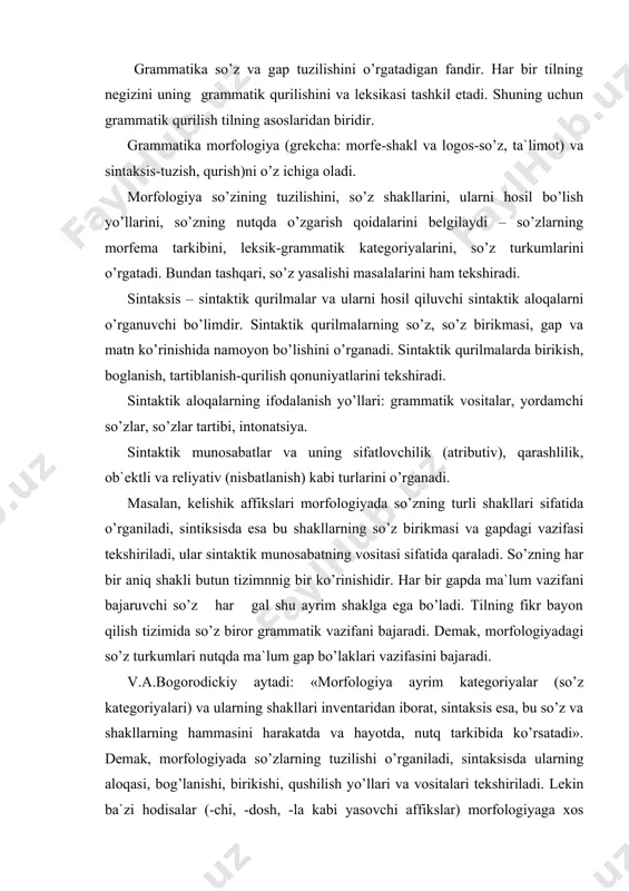 aytadi: «morfologiya ayrim kategoriyalar (so’z kategoriyalari) va ularning shakllari inventaridan iborat, sintaksis esa, bu so’z va shakllarning hammasini harakatda va hayotda, nutq tarkibida ko’rsatadi». demak, morfologiyada so’zlarning tuzilishi o’rganiladi, sintaksisda ularning aloqasi, bog’lanishi, birikishi, qushilish yo’llari va vositalari tekshiriladi. lekin ba`zi hodisalar (-chi, -dosh, -la kabi yasovchi affikslar) morfologiyaga xos bo’lib, sintaksisda o’rganilmaydi. sintaksisning ba`zi hodisalari (so’z tartibi, intonaciya) morfologiyada o’rganilmaydi. sintaksis so’z qo’shishning yo’llarini, birikmaning maketlarini tasvirlaydi. so’zlarning leksik-grammatik aloqaga kirishuvidan birikma hosil bo’ladi. ular o’z xarakteriga ko’ra o’z navbatida qo’yidagi tiplarga ajratiladi. a) qo’shma so’zlar: belbog’, qulqop, beshariq, qoradaryo, ish haqi, ish rejasi. b) juft so’zlar: og’a-ini, gap-so’z, ikir-chikir, osh-posh, non-pon, ot-pot. v) murakkab so’zlar: o’bekiston respublikasi oliy kengashi, samarqand davlat universiteti, o’zbekiston davlat nashriyoti. g) frazeologik birikmalar? qovog’idan qor yog’moq, mum tishlamoq, suyagi yuq. bu leksik birliklar sintaktik qurilma hisoblanmaydi. bundan tashqari, ba`zi analitik shakllari ham sintaktik qurilma sanalmaydi: sen uchun, oy kabi, dadam bilan. sintaksisning tekshirish …