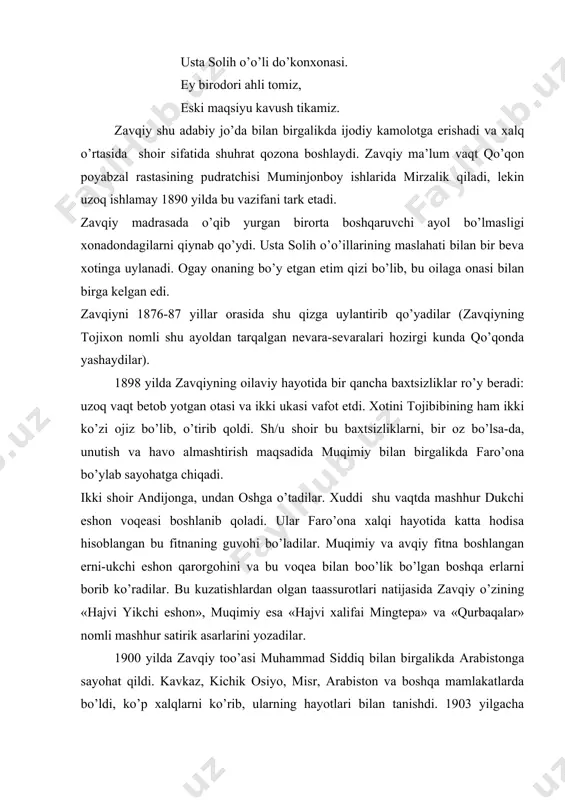 abistonga sayohat qildi. kavkaz, kichik osiyo, misr, arabiston va boshqa mamlakatlarda bo’ldi, ko’p xalqlarni ko’rib, ularning hayotlari bilan tanishdi. 1903 yilgacha davom etgan bu sayohat shubhasiz, zavqiyning fikriy va ijodiy takomilida katta iz qoldirdi. zavqiy o’ziga xos uslubda satirik asarlar yozishni zo’revolyutsiya mahorat va jur’at bilan davom ettirdi. bu jihatdan 1905-1906 yillar atrofida yozilgan «ahli rasta hajvi» satirasi xarakterlidir. satiraning sarlavhasidan ham ko’rinib turganidek, unda qo’qondagi rasta ahllari tanqid qilinadi. rastadagi boylardan 46 tasi tilga olingan va achchiq tanqid qilingan bu satiraning tekstini shoir katta qoo’azga ko’chirib, uni qo’qondagi gavjum, sayilgoh erlardan biri-muymarakdagi terakka osib qo’yadi. bir necha kun osio’lik turgan hajviyani odamlar bemalol o’qib, unda nomlari zikr qilingan boylar ustidan miriqib kuladilar. ko’p martalab shoir qalami zarbasiga duchor bo’lgan rasta bayonlari «ahli rasta hajvi» satirasi e’lon qilingandan keyin boshqa alamzodalar bilan birgalashib, shoirni ta’qib etishga kirishadilar, odam yollab, qo’lga tushirib urdirmoqchi bo’ladilar. lekin shoirning do’stlari-kosib-xunarmandlar sergaklik bilan uni himoya …