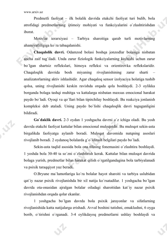 idan ajralgan bolalar oiladagi sharoitidan kat`iy nazar psixik rivojlanishdan orqada qolar ekanlar. 1 yoshgacha bo`lgan davrda bola psixik jarayonlar va sifatlarning rivojlanishida katta natijalarga erishadi. avval boshini tutishni, emaklashni, 6 oyga borib, o`tirishni o`rganadi. 3-4 oylikdayoq predmetlarni ushlay boshlaydi va harakatlarni namoyon qiladi. bu harakatlar avvaliga tartibsiz bulib, bola ko`p xato qiladi, keyinchalik sekin-asta harakatlar aniqlasha boradi. go`dak predmetlar bilan oddiy manikulyaciya qilishni o`rganadi. so`ngra bu oddiy harakatlar ichki planga – ko`rish idroki planiga o`ta boshlaydi. go`daklikning oxiriga kelib bolalarga taqlidchanlik kuchayadi. ilk bolalik davri. ilk bolalik davrining oxiriga kelib boshqa faoliyat turlari, masalan, qiyin va produktiv faoliyati (rasm chizish, plastilindan narsa yasash) rivojlana boshlaydi. bu yosh davri nutqning rivojlanishidagi senzitiv davri hisoblanadi. 1,5 yoshgacha bola 100 tacha, 2 yoshgacha 300 tacha, 3 yoshgacha 1500 so`zni o`zlashtiradi. tilning grammatik tuzilishini o`zlashtirish bir necha bosqichga bo`linadi. 1. avtonom nutq davri 1-2 yoshda bo`lib, nutq amorif so`z o`zaklardan iborat. 2. 3 yoshgacha …