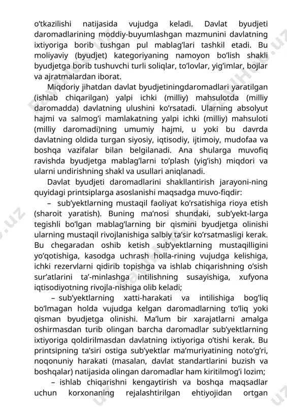 yoki bu davrda davlatning oldida turgan siyosiy, iqtisodiy, ijtimoiy, mudofaa va boshqa vazifalar bilan belgilanadi. ana shularga muvofiq ravishda byudjetga mablag’larni to’plash (yig’ish) miqdori va ularni undirishning shakl va usullari aniqlanadi. davlat byudjeti daromadlarini shakllantirish jarayoni-ning quyidagi printsiplarga asoslanishi maqsadga muvo-fiqdir: · sub’yektlarning mustaqil faoliyat ko’rsatishiga rioya etish (sharoit yaratish). buning ma’nosi shundaki, sub’yekt-larga tegishli bo’lgan mablag’larning bir qismini byudjetga olinishi ularning mustaqil rivojlanishiga salbiy ta’sir ko’rsatmasligi kerak. bu chegaradan oshib ketish sub’yektlarning mustaqilligini yo’qotishiga, kasodga uchrash holla-rining vujudga kelishiga, ichki rezervlarni qidirib topishga va ishlab chiqarishning o’sish sur’atlarini ta’-minlashga intilishning susayishiga, xufyona iqtisodiyotning rivojla-nishiga olib keladi; · sub’yektlarning xatti-harakati va intilishiga bog’liq bo’lmagan holda vujudga kelgan daromadlarning to’liq yoki qisman byudjetga olinishi. ma’lum bir xarajatlarni amalga oshirmasdan turib olingan barcha daromadlar sub’yektlarning ixtiyoriga qoldirilmasdan davlatning ixtiyoriga o’tishi kerak. bu printsipning ta’siri ostiga sub’yektlar ma’muriyatining noto’g’ri, noqonuniy harakati (masalan, davlat standartlarini buzish va boshqalar) natijasida olingan daromadlar ham kiritilmog’i lozim; …