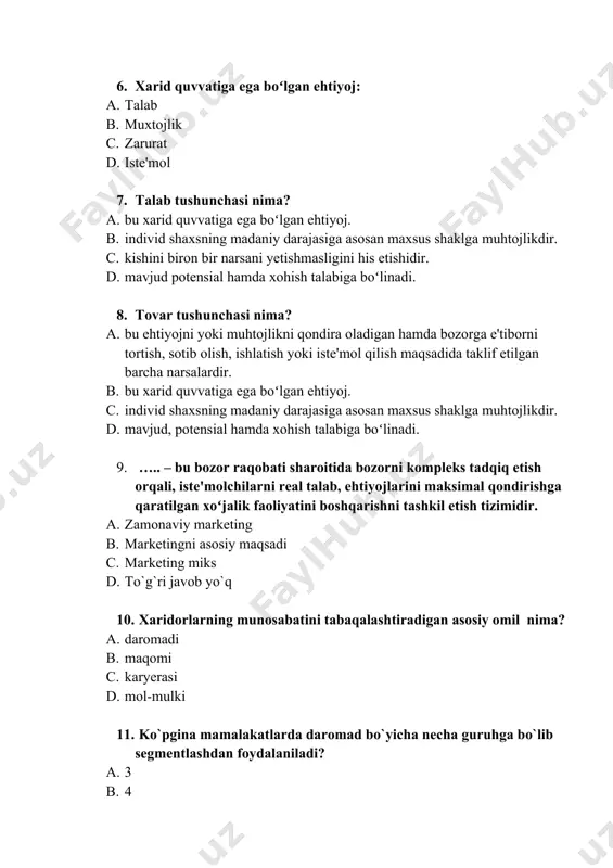 maqsadida taklif etilgan barcha narsalardir. b. bu xarid quvvatiga ega boʻlgan ehtiyoj. c. individ shaxsning madaniy darajasiga asosan maxsus shaklga muhtojlikdir. d. mavjud, potensial hamda xohish talabiga boʻlinadi. 9. ….. – bu bozor raqobati sharoitida bozorni kompleks tadqiq etish orqali, iste'molchilarni real talab, ehtiyojlarini maksimal qondirishga qaratilgan xoʻjalik faoliyatini boshqarishni tashkil etish tizimidir. a. zamonaviy marketing b. marketingni asosiy maqsadi c. marketing miks d. to`g`ri javob yo`q 10. xaridorlarning munosabatini tabaqalashtiradigan asosiy omil nima? a. daromadi b. maqomi c. karyerasi d. mol-mulki 11. ko`pgina mamalakatlarda daromad bo`yicha necha guruhga bo`lib segmentlashdan foydalaniladi? a. 3 b. 4 c. 5 d. 7 12. bozor segmentatsiyasing georafik tamoyiliga nimalar kiradi? a. hudud, shahar, qishloq, iqlim va boshqalar. b. hudud, adres, qishloq, iqlim va boshqalar. c. shahar, qishloq. d. shahar, qishloq, havo harorati 13. bozor segmentatsiyasing ijtimoiy-iqtisodiy tamoyiliga nimalar kiradi? a. daromadlik darajasi, mashg`ulot turi, ma`lumoti, mutahasisligi va boshqalar hisobga olinadi. b. ichki va …