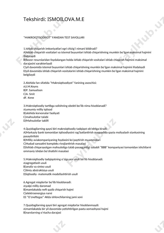doiraviy aylanish modeli o’z ichiga olmaydi: a)tashqi dunyo sektorini b)tadbirkorlik sektorini c)davlat sektorini d)uy xo’jaligi sektorini 9.bozor iqtisodiyoti sharoitida iqtisodiy resurslar tegishli bo’ladi: a)uy xo’jaliklariga b)firmalarga c)davlatga d)tadbirkorlarga 10.iqtisodiy resurslarga kirmaydi: a)renta b)jismoniy mehnat c)tadbirkorlik mehnati d)avtomobil 11.tranfert to’lovlar, bu: a)hukumat tomonidan tovarlar va xizmatlar sotib olishga to’lovlar b)mahsulot va xizmatlar uchun uy xo’jaligi tomonidan to’lovlar c)milliy daromadga qo’shilmaydigan daromad turi d)davlat byudjetidan investitsiyalarni moliyalashtirishga qilingan xarajatlar 12.qo’shilgan qiymat: mahsulotning sotilish bahosidan uni ishlab chiqarishda foydalanilgan xomashyo va materiallarni sotib a)olishga qilingan xarajatlarni ayirib topiladi b)oraliq mahsulot qiymati c)yakuniy mahsulot qiymati d)mahsulotning sotilish bahosidan ish haqi va ijtimoiy sug’urta ajratmalarini ayirib topiladi 13.tranfert to’lovlar, bu….. a)evaziga tovarlar etkazib berilmaydigan, xizmatlar ko’rsatilmaydigan va ish bajarilmaydigan bir tomonlama to’lov b)mahsulot va xizmatlar uchun uy xo’jaliklari tomonidan to’lovlar c)tovarlar va xizmatlarni sotib olishga hukumat tomonidan qilingan xarajatlar d)hamma javoblar noto’g’ri 14.uy xo’jaliklarnining tasarrufdagi daromadlari, bu: a)shaxsiy daromad minus individual soliqlar b)investitsiya minus jamg’arma …