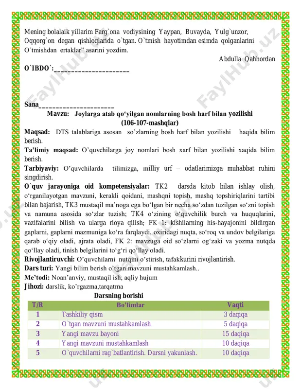 ni topish va namuna asosida so‘zlar tuzish; tk4 o‘zining o‘quvchilik burch va huquqlarini, vazifalarini bilish va ularga rioya qilish; fk 1: kishilarning his-hayajonini bildirgan gaplarni, gaplarni mazmuniga ko‘ra farqlaydi, oxiridagi nuqta, so‘roq va undov belgilariga qarab o‘qiy oladi, ajrata oladi, fk 2: mavzuga oid so‘zlarni og‘zaki va yozma nutqda qo‘llay oladi, tinish belgilarini to‘g‘ri qo‘llay oladi. rivojlantiruvchi: o’quvchilarni nutqini o’stirish, tafakkurini rivojlantirish. dars turi: yangi bilim berish o’tgan mavzuni mustahkamlash.. me’todi: noan’anviy, mustaqil ish, aqliy hujum jihozi: darslik, ko’rgazma,tarqatma darsning borishi t/r bo’limlar vaqti 1 tashkiliy qism 3 daqiqa 2 o`tgan mavzuni mustahkamlash 5 daqiqa 3 yangi mavzu bayoni 15 daqiqa 4 yangi mavzuni mustahkamlash 10 daqiqa 5 o`quvchilarni rag`batlantirish. darsni yakunlash. 10 daqiqa 6 uyga vazifa 2 daqiqa jami 45 daqiqa i. tashkiliy qism: a) salomlashish , davomot aniqlash, tozalikni tekshirish. c) ma’naviyat daqiqasini o’tkazish “ millatlararo totuvlik” mavzusida suhbat d) ingliz tili daqiqasi o’rganilgan so’zlarni takrorlash. ii. o’tgan …