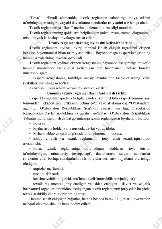 ni baholash bo‘yicha ishlar natijalarini o‘zaro tan olish shartlari keltiriladi. “o‘tish davri” tuzilmali elementida texnik reglamentni qachon amalga joriy etish kerak bo‘lgan davr ko‘rsatiladi. “davlat nazoratini amalga oshirish tartibi” tuzilmali elementida o‘zbekiston respublikasining amaldagi qonunchilikga muvofiq nazoratni o‘tkazish davriyligi, nazorat yuklagan tashkilotning nomi keltiriladi. “ilova” tuzilmali elementida texnik reglament talablariga rioya etishni ta’minlaydigan xalqaro va/yoki davlatlararo standartlar ro‘yxatini o‘z ichiga oladi. texnik reglamentiga “ilova” tuzilmali elementi kirmasligi mumkin. texnik reglamentning qoidalarni belgiladigan jadval, rasm, sxema, diagramma, misollar va h.k. boshqa ilovalarga ruxsat etiladi. texnik reglamentlarning loyihasini kelishish tartibi texnik reglament loyihasi oxirgi tahrirni ishlab chiqish tugatishni ekspert kengash bayonnomasi bilan rasmiylashtiriladi. bayonnomaga ekspert kengashning hamma a’zolarining imzolari qo‘yiladi. texnik reglament loyihasi ekspert kengashning bayonnomasi qaroriga muvofiq hamma manfaatdor tashkilotlar kelishilgan deb hisoblanadi, hollari bundan mustasno, agar: · ekspert kengashning tarkibiga asosiy manfaatdor tashkilotlarning vakil (vakillari) kiritilmagan bo‘lsa; kelishish 30 kun ichida yozma ravishda o‘tkaziladi. umumiy texnik reglamentlarni tasdiqlash tartibi ekspert …