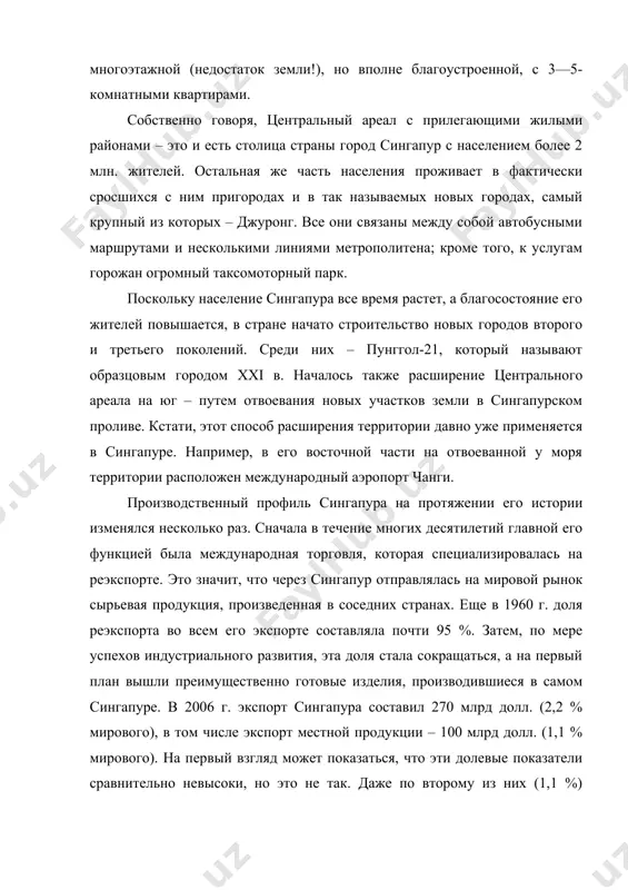 тальная же часть населения проживает в фактически сросшихся с ним пригородах и в так называемых новых городах, самый крупный из которых – джуронг. все они связаны между собой автобусными маршрутами и несколькими линиями метрополитена; кроме того, к услугам горожан огромный таксомоторный парк. поскольку население сингапура все время растет, а благосостояние его жителей повышается, в стране начато строительство новых городов второго и третьего поколений. среди них – пунггол-21, который называют образцовым городом xxi в. началось также расширение центрального ареала на юг – путем отвоевания новых участков земли в сингапурском проливе. кстати, этот способ расширения территории давно уже применяется в сингапуре. например, в его восточной части на отвоеванной у моря территории расположен международный аэропорт чанги. производственный профиль сингапура на протяжении его истории изменялся несколько раз. сначала в течение многих десятилетий главной его функцией была международная торговля, которая специализировалась на реэкспорте. это значит, что через сингапур отправлялась на мировой рынок сырьевая продукция, произведенная …