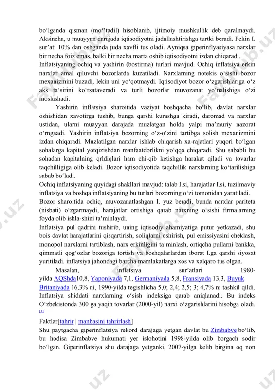 ikki holda ham ortiqcha pul narxlarning oʻsishini keltirib chiqaradi, chunki narx tovar birligiga beriladigan pul miqdoridir. inflatsiya bu faqat pul bilan bogʻliq hodisa emas, balki iqtisodiyot yuksalganda qisqaradigan, tushkunlik paytida kuchayadigan iqtisodiy holat mahsuli. oltin va kumush muomalada boʻlgan sharoitlarda inflatsiya yuz bermaydi, chunki ular boylik belgisi emas, balki real boylikdir. pullarning zarur miqdori uning xazinalik vazifasi orqali boshqarib turiladi. agar tangalar xarid uchun zarur boʻlganidan ortiq boʻlsa, ortiqcha pul xazina sifatida toʻplanadi va bunda ular qadrsizlanmaydi. bozorda tovarlar koʻpayib pulga ehtiyoj boʻlganda ular jamgʻarmadan olinib yana savdo muomalalarida qatnashadi. qogʻoz pullar real boylik emas, balki uning ramzidir. qogʻoz pullar boylik vazifasini oʻtay olmaydi va ularning ortiqchaligi i.ga sabab boʻladi. shu sababli pul jamgʻarmalarini koʻchmas mulk yoki qimmatbaho buyumlar sotib olish yoʻli bilan saqlash ishonchliroq hisoblanadi. gʻarb ilmiy manbalarida yillik i. surʼati 10% gacha boʻlganda qisman (moʻʼtadil) hisoblanib, ijtimoiy mushkullik deb qaralmaydi. aksincha, u muayyan darajada iqtisodiyotni jadallashtirishga turtki beradi. …