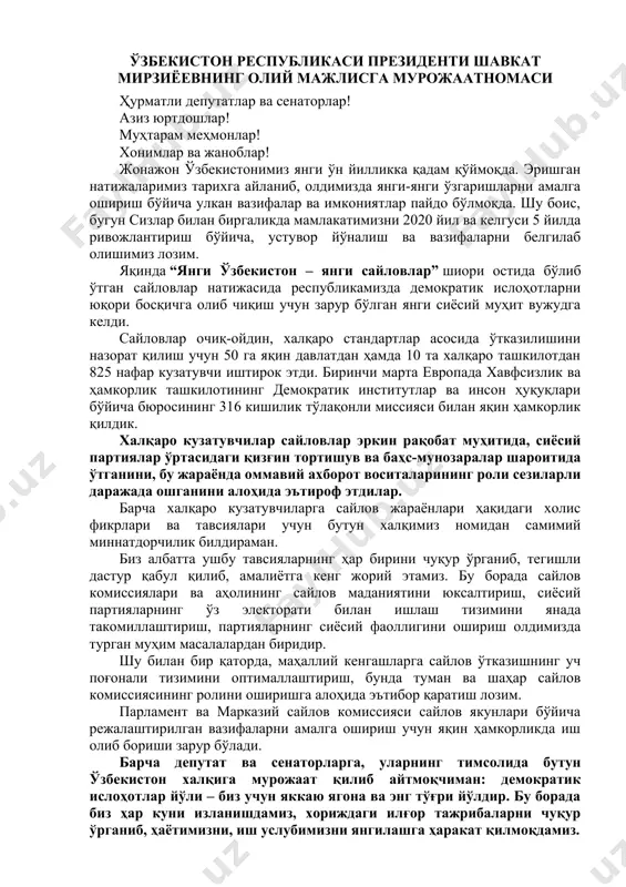 а мамлакатимизни 2020 йил ва келгуси 5 йилда ривожлантириш бўйича, устувор йўналиш ва вазифаларни белгилаб олишимиз лозим. яқинда “янги ўзбекистон – янги сайловлар” шиори остида бўлиб ўтган сайловлар натижасида республикамизда демократик ислоҳотларни юқори босқичга олиб чиқиш учун зарур бўлган янги сиёсий муҳит вужудга келди. сайловлар очиқ-ойдин, халқаро стандартлар асосида ўтказилишини назорат қилиш учун 50 га яқин давлатдан ҳамда 10 та халқаро ташкилотдан 825 нафар кузатувчи иштирок этди. биринчи марта европада хавфсизлик ва ҳамкорлик ташкилотининг демократик институтлар ва инсон ҳуқуқлари бўйича бюросининг 316 кишилик тўлақонли миссияси билан яқин ҳамкорлик қилдик. халқаро кузатувчилар сайловлар эркин рақобат муҳитида, сиёсий партиялар ўртасидаги қизғин тортишув ва баҳс-мунозаралар шароитида ўтганини, бу жараёнда оммавий ахборот воситаларининг роли сезиларли даражада ошганини алоҳида эътироф этдилар. барча халқаро кузатувчиларга сайлов жараёнлари ҳақидаги холис фикрлари ва тавсиялари учун бутун халқимиз номидан самимий миннатдорчилик билдираман. биз албатта ушбу тавсияларнинг ҳар бирини чуқур ўрганиб, тегишли дастур қабул қилиб, амалиётга кенг жорий этамиз. бу …