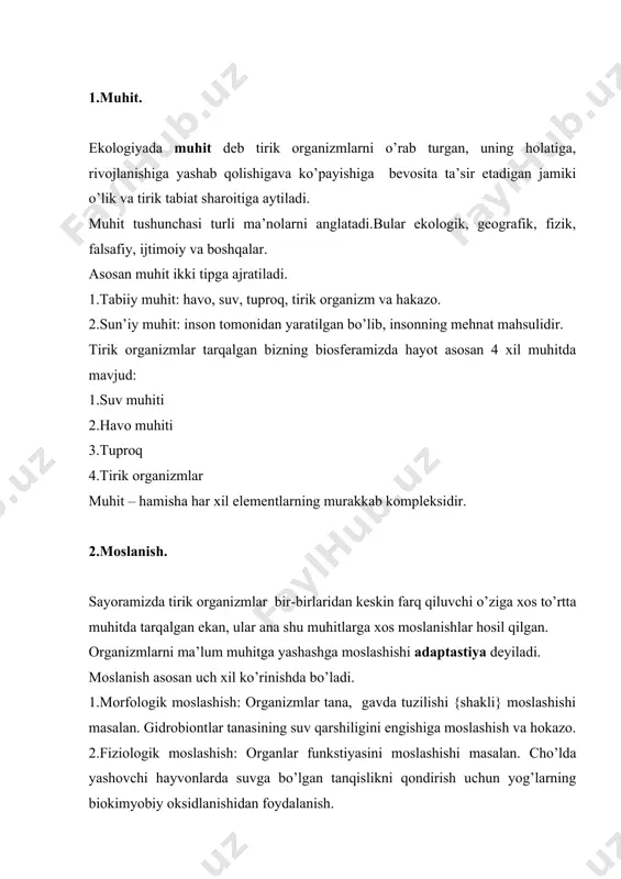ari ekologik omillar deyiladi. ekologik omillar juda xilma-xil. muhitning ekologik omillari organizmlarga bevosita va bilvosita ta’sir qiladi. ekologik omillarni ta’riflashda rus olimlari d.n.kashkarov {1933}, v.v.alyoxin {1950} xizmatlari katta. ekologik omillar o’z tabiatiga ko’ra qo’yidagi guruhlarga bo’linadi. i.abiotik omillar {olik}: ularga quruqlik biostenozlarida qo’yidagilar kiradi: 1) iqlim omillari - yorug’lik, namlik,harorat, havo va hokazo. 2) edafik {yoki tuproq grunt} tuproqning ximiyaviy va fizik xossallari. 3) topografik {relef sharoiti}. ii.biotik omillar {tirik}ikki guruhga. 1.fitogen – birgalikda yashayotgan o’simliklarning bir-biriga ta’siri. 2.zoogen-hayvonlarning {oziqlanishi, payhon qilishi,changlanishi, tarqatish va hokazo.} 3.mikrobiogen va mikogen: mikroorganizmlar va zamburug’larning ta’siri. iii.antropogen omil: insoning xo’jalik yuritish faoliyati, mehnat vositalari, zavod, fabrika, shahar, qishloq, turli-tuman inshootlar, texnika vositalari, madaniy landshaftlar va hokazo. 4.ekologik omillarning tirik organizmlarga ta’sir etishining umumiy qonuniyatlari. muhitning ayni bir faktori har xil organizmlar uchun turlicha ta’sir etadi va ahamiyatga ega. masalan: suv pardasining sirt tortishish kuchi suvdagi mayda qisqichbaqalar {dafniya, stiklonlar } uchun xavfli, chunki ular …