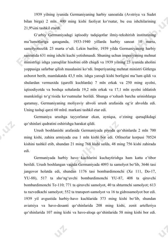 i yu-87, 408 ta qiruvchi bombardimonchi te-110; 771 ta qiruvchi samolyot, 40 ta shturmchi samolyot; 613 ta razvedkachi samolyot; 552 ta transport-samolyot va 16 ta gidrosamolyot bor edi. 1939 yil avgustida harbiy-havo kuchlarida 373 ming kishi bo‘lib, shundan aviatsiya va havo-desanti qo‘shinlarida 208 ming kishi, zenit artelleriya qo‘shinlarida 107 ming kishi va havo-aloqa qo‘shinlarida 58 ming kishi bor edi. shulardan 20 ming kishi uchuvchilar edi. ofitserlar soni harbiy havo kuchlarida 1939 yili iyunida 12 ming kishidan 1939 yil avgustiga kelib 15 ming kishiga yetdi. urush boshlanganda germaniyaning harbiy dengiz kuchlaridagi tayyorgarlik darajasi ancha past edi. m: u angliya flotidan 7 marta, fransiya flotidan 3 marta past darajada edi. admiral denits aytganidek, «germaniya 1939 yilning yozida angliya dengiz flotiga qarshi tura oladigan darajada kuchga ega bo‘lgan harbiy dengiz flotiga ega emas edi». urush boshlanganda germaniyaning harbiy dengiz flotida 150 ming 557 ta kishi va 107 ta harbiy kema bor edi. shundan …