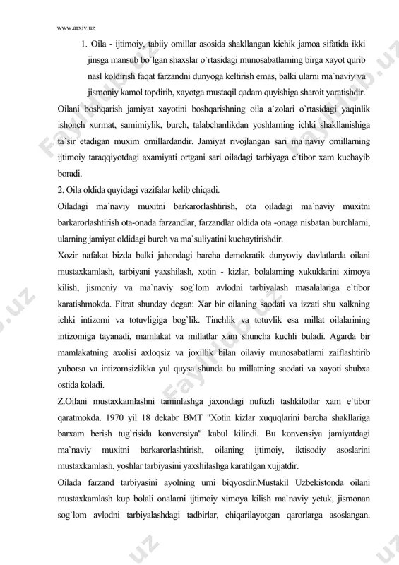 ni mustaxkamlashni taminlashga jaxondagi nufuzli tashkilotlar xam e`tibor qaratmokda. 1970 yil 18 dekabr bmt "xotin kizlar xuquqlarini barcha shakllariga barxam berish tug`risida konvensiya" kabul kilindi. bu konvensiya jamiyatdagi ma`naviy muxitni barkarorlashtirish, oilaning ijtimoiy, iktisodiy asoslarini mustaxkamlash, yoshlar tarbiyasini yaxshilashga karatilgan xujjatdir. oilada farzand tarbiyasini ayolning urni biqyosdir.mustakil uzbekistonda oilani mustaxkamlash kup bolali onalarni ijtimoiy ximoya kilish ma`naviy yetuk, jismonan sog`lom avlodni tarbiyalashdagi tadbirlar, chiqarilayotgan qarorlarga asoslangan. prezident islom karimov "oila qadriyatlari va qon qarindoshlik munosabatlarini kayta tiklanish xar bir oilaning iktisodiy madaniy va kasbiy jixatlarini erkin bulishi imkoniyalarini anglash lozim"dir degan edi. 1998 yil "oila yili", 1999 yil !|ayollar yili" deb e`lon qilindi.1998 yil may oyida "o`zbekiston respublikasi oila kodeksi" kabul kilindi. bu xujjatlarning maqsadi moxiyatiga kura mamlakatimizdagi ma`naviy muxitni barkarorlashga onalik va bolalik xukularini ximoya kilishga yoshlar tarbiyasini yaxshilash uchun barcha sharoit va imkoniyatlarni yaratishga karatilgan - unda oilaviy munosabatlarning xuquqiy axloqiy asoslari ota- onalarning jamiyat va farzandlari oldidagi …