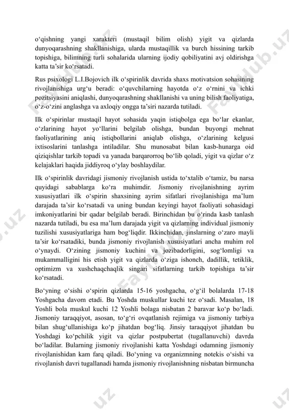 ok etishi davri, fuqaro va vatanparvarning ma’naviy sifatlari tarkib topadigan davrdir. faol ijtimoiy hayot, o‘qishning yangi xarakteri (mustaqil bilim olish) yigit va qizlarda dunyoqarashning shakllanishiga, ularda mustaqillik va burch hissining tarkib topishiga, bilimning turli sohalarida ularning ijodiy qobiliyatini avj oldirishga katta ta’sir ko‘rsatadi. rus psixologi l.i.bojovich ilk o‘spirinlik davrida shaxs motivatsion sohasining rivojlanishiga urg‘u beradi: o‘quvchilarning hayotda o‘z o‘rnini va ichki pozitsiyasini aniqlashi, dunyoqarashning shakllanishi va uning bilish faoliyatiga, o‘z-o‘zini anglashga va axloqiy ongga ta’siri nazarda tutiladi. ilk o‘spirinlar mustaqil hayot sohasida yaqin istiqbolga ega bo‘lar ekanlar, o‘zlarining hayot yo‘llarini belgilab olishga, bundan buyongi mehnat faoliyatlarining aniq istiqbollarini aniqlab olishga, o‘zlarining kelgusi ixtisoslarini tanlashga intiladilar. shu munosabat bilan kasb-hunarga oid qiziqishlar tarkib topadi va yanada barqarorroq bo‘lib qoladi, yigit va qizlar o‘z kelajaklari haqida jiddiyroq o‘ylay boshlaydilar. ilk o‘spirinlik davridagi jismoniy rivojlanish ustida to‘xtalib o‘tamiz, bu narsa quyidagi sabablarga ko‘ra muhimdir. jismoniy rivojlanishning ayrim xususiyatlari ilk o‘spirin shaxsining ayrim sifatlari …