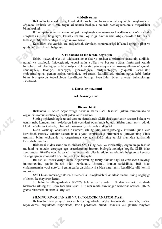a xisobga olish guruxi va kuzatishni aniqlashni; · bt turli klinik variantlarida kompleks antibakterial davoni belgilashni. talabalar amaliy ko‘nikmaga ega bo‘lishi kerak: · bemorlarni tekshirish rejasini tuzishni; · laborator, asbob-uskunalar va rentgenologik tekshirish usullari natijalarini ifodalashni; · tibbiy xujjatlarni yuritishni; · kompleks, retsidivga qarshi davoni buyurishni, dispanser kuzatuvni; · klinik va yakuniy tashxislarni ketma-ket asoslashni. 4. motivatsiya birlamchi tuberkulezning klinik shakllari birlamchi zararlanish oqibatida rivojlanadi va o‘pkada, ko‘krak ichi limfa tugunlari xamda boshqa a’zolarda patologoanatomik o‘zgarishlar bilan kechadi. bt etiopatogenez va immunologik rivojlanish mexanizmlari kasallikni erta o‘z vaqtida aniqlash usullarini belgilaydi, kasallik shaklini, og‘irligi, davrini aniqlashga, davolash tiktikasini tanlashga, sqd nazoratiga olishga imkon beradi. kasallikni o‘z vaqtida era aniqlanishi, davolash samaradorligi btdan keyingi oqibat va qoldiq o‘zgarishlarni belgilaydi. 5. fanlararo va fan ichida bog‘liqlik ushbu mavzuni o‘qitish talabalarning o‘pka va boshqa a’zolarning anatomik tuzilishi, nomal va patologik fiziologiyasi, yuqori nafas yo‘llari va boshqa a’zolar funksiyasi xaqida bilimlari; mikrobiologiya – tuberkulyoz …