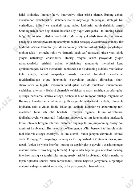 i; - ilgari orttirilgan bilimning ham e’tiborga olinishi; - oʻqish shiddatini ta’lim oluvchining ehtiyojiga muvofiqlashtirilishi; - ta’lim oluvchining tashabbuskorligi va mas’uliyatining qoʻllab-quvvatlanishi; prezidentimiz shavkat mirziyoev ta’kidlaganlaridek: «biz oʻzbekistonni rivojlangan mamlakatga aylantirishni maqsad qilib qoʻygan ekanmiz, bunga faqat jadal islohotlar, ilmma’rifat va innovatsiya bilan erisha olamiz. buning uchun, avvalambor, tashabbuskor islohotchi boʻlib maydonga chiqadigan, strategik fikr yuritadigan, bilimli va malakali yangi avlod kadrlarini tarbiyalashimiz zarur. shuning uchun ham bogʻchadan boshlab oliy oʻquv yurtigacha – ta’limning barcha boʻgʻinlarini isloh qilishni boshladik» ma’naviy yuksalish tizimida innovatsion pedagogik texnologiyalarning ahamiyati haqida pedagog z.qosimova shunday fikr bildiradi: «shaxs kamoloti yoʻlida zamonaviy ta’limni tashkil etishga qoʻyiladigan muhim talab – ortiqcha ruhiy va jismoniy kuch sarf etmasdan, qisqa vaqt ichida yuqori natijalarga erishishdir». hozirgi vaqtda ta’lim jarayonida yuqori samaradorlikka erishish uchun oʻqitishning zamonaviy metodlari keng qoʻllanilmoqda. ta’lim metodlarini tanlashda har bir darsning didaktik vazifasidan kelib chiqib, tanlash maqsadga muvofiq sanaladi. interfaol metodlardan foydalaniladigan oʻquv jarayonida oʻquvchilar tanqidiy …