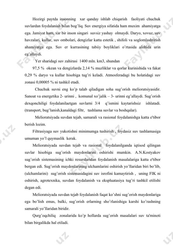 shkil etilishi degan edi. melioratsiyada suvdan tejab foydalanish faqat ko’shni sug’orish maydonlariga ega bo’lish emas, balki, sug’orish erlarning sho’rlanishiga karshi ko’rashning samarali yo’llaridan biridir. qurg’oqchiliq zonalarida ko’p hollarda sug’orish masalalari suv ta'minoti bilan birgalikda hal etiladi. u yoki bu suv manbaidan foydalanish imkoniyatlarini aniqlash uchun dastlabki gidrologik, iqlim,gidrogeologik, topografik, iqtisodiy xo’jalik va boshqa izlanishda olib boriladi. izlanishlar va tadkikotlar natijalari suv manbai xaqida iloji boricha ko’p yillik ma'lumotlarni uz ichiga olish kerak bo’ladi : a) suv sarfining mavsumlar va yillar bo’yicha qiymati. b) oqimning yil davomida taq’simlanishi. v)oqimning mavsum va yil davomida o’zgarib turishi. g) oqimning mavsumlar va yillar davomidagi xadjmlar yig’indisi. materiallarda loyihalik (ularning xarakteri va rejimi) , suvdagi erigan tuzlar tarkibi, suv manbaining mavsum, yildavomidagi suv sathi, loyihalanaetgan sug’orish maydonining joylashish balandligi (suv manbai ga nisbatan) xaqida uz aksini topgan bo’lishi kerak. ayniqsa suv manbaining suv balanslarini basseyn suv balansidagi ahamiyati uning halk xo’jaligidagi ahamiyati, kelgusida suv manbai …