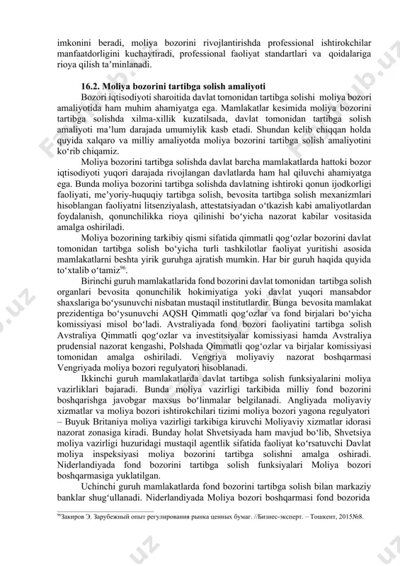 ri ishtirokchilari tomonidan yoʻl qoʻyilishi mumkin boʻlgan huquqbuzarliklarning oldini olinadi 6. arbitraj moliya bozori ishtirokchilari oʻrtasida nizoli vaziyatlar hal qilinadi yana shuni ham taʼkidlash kerakki, davlat moliya bozorini tartibga soluvchi institut ekanligidan tashqari moliya bozorining muhim ishtirokchisi hamdir. bunda davlat qimmatli qogʻozlar emitenti hamda yirik investor sifatida moliya bozori ishtirokchisiga aylanishi mumkin. shu nuqtai nazardan davlatning oʻzi ham moliya bozorida maʼlum bir majburiyatlarga va huquqlarga ega boʻladi. moliya bozorida davlat tomonidan tartibga solishdan tashqari oʻzini oʻzi tartibga solish amaliyoti ham muhim ahamiyatga ega hisoblanadi. bunda tartibga solish oʻzini oʻzi tartibga soluvchi tashkilotlar tomonidan amalga oshiriladi. oʻzini oʻzi tartibga soluvchi tashkilotlar sifatida faoliyat turlari boʻyicha moliya bozori ishtirokchilarining ixtiyoriy professional birlashmalari faoliyat koʻrsatadi. bunday birlashmalar oʻz aʼzolari tomonidan professional faoliyatni amalga oshirishda bajarilishi shart boʻlgan majburiyatlarni, qimmatli qogʻozlar bilan operatsiyalar oʻtkazish boʻyicha standartlarni belgilaydi va ularga amal qilinishini nazorat qilib boradi. oʻzini oʻzi tartibga soluvchi tashkilotlar moliya bozori ishtirokchilarining professional faoliyatni …