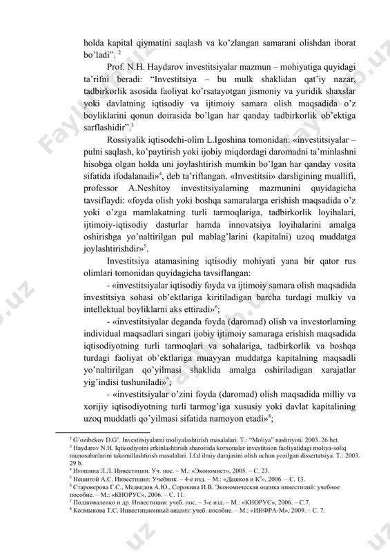 cha ta’rif berib o’tgan: “investitsiyalarning mazmuni aniq va ishonchli manbalardan mablag’lar olish, ularni asosli holda safarbar etish, rikslar darajasini hisobga olgan holda kapital qiymatini saqlash va ko’zlangan samarani olishdan iborat bo’ladi”. [footnoteref:2] [2: g’ozibekov d.g’. investitsiyalarni moliyalashtirish masalalari. t.: “moliya” nashriyoti. 2003. 26 bet.] prof. n.h. haydarov investitsiyalar mazmun – mohiyatiga quyidagi ta’rifni beradi: “investitsiya – bu mulk shaklidan qat’iy nazar, tadbirkorlik asosida faoliyat ko’rsatayotgan jismoniy va yuridik shaxslar yoki davlatning iqtisodiy va ijtimoiy samara olish maqsadida o’z boyliklarini qonun doirasida bo’lgan har qanday tadbirkorlik ob’ektiga sarflashidir”.[footnoteref:3] [3: haydarov n.h. iqtisodiyotni erkinlashtirish sharoitida korxonalar investitsion faoliyatidagi moliya-soliq munosabatlarini takomillashtirish masalalari. i.f.d ilmiy darajasini olish uchun yozilgan dissertatsiya. t.: 2003. 29 b. ] rossiyalik iqtisodchi-olim l.igoshina tomonidan: «investitsiyalar – pulni saqlash, ko’paytirish yoki ijobiy miqdordagi daromadni ta’minlashni hisobga olgan holda uni joylashtirish mumkin bo’lgan har qanday vosita sifatida ifodalanadi»[footnoteref:4], deb ta’riflangan. «investitsii» darsligining muallifi, professor a.neshitoy investitsiyalarning mazmunini quyidagicha tavsiflaydi: «foyda …
