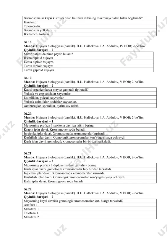 r buladi. №.22. manba: hujayra biologiyasi (darslik). h.u. halbekova, i.a. abdulov, v bob; 2-bo’lim. qiyinlik darajasi – 2 meyozning kaysi davrida gomologik xromosomalar kut- blarga tarkaladi? anafaza 1. metafaza 1. telofaza 1. metafaza 2. №.23. manba: hujayra biologiyasi (darslik). h.u. halbekova, i.a. abdulov, vi bob; 2-bo’lim. qiyinlik darajasi – 3 xujayrada dnk mikdori oshish ja- rayoni kanday no- mlanadi? endorepro- duksiya kon’yugatsiya reduplikatsiya transkripsiya №.24. manba: hujayra biologiyasi (darslik). h.u. halbekova, i.a. abdulov, ii bob; 1-bo’lim. qiyinlik darajasi – 1 politen xromosomalarning diskalari nima? kondensirlashgan xromatin kismi despiralashgan xromatin kismi. yadrocha xosil buladigan joy. xromatidlar kushiladigan kism. №.25. manba: hujayra biologiyasi (darslik). h.u. halbekova, i.a. abdulov, ii bob; 1-bo’lim. qiyinlik darajasi – 1 kim birinchi bo‘lib yadro xakida yozgan? r.broun r.guk a.levenguk m.malpigi №.26. manba: hujayra biologiyasi (darslik). h.u. halbekova, i.a. abdulov, vii bob; 3-bo’lim. qiyinlik darajasi – 1 radioaktiv aminokislotalarini organizmga kiritib xujayralarni o‘rganish usuli kanday nomlanadi? nishonlangan atomlar …