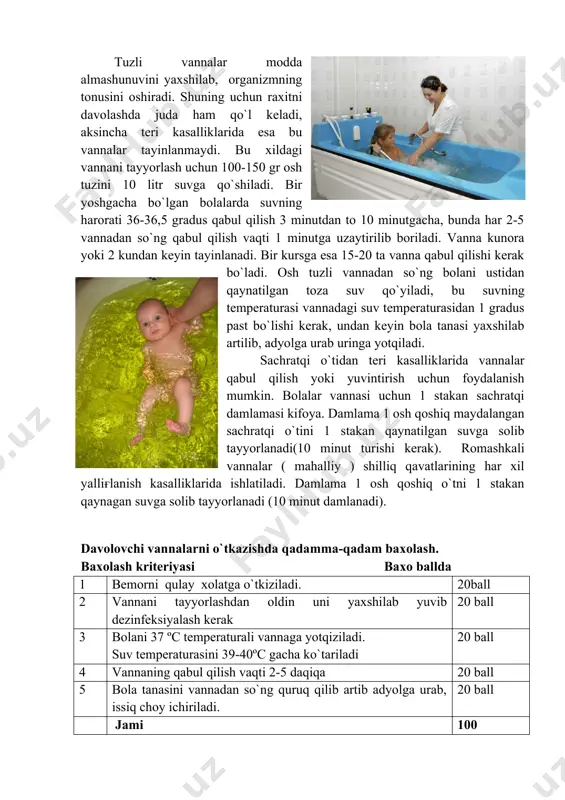 0 ta vanna tayinlanadi. tuzli vannalar modda almashunuvini yaxshilab, organizmning tonusini oshiradi. shuning uchun raxitni davolashda juda ham qo`l keladi, aksincha teri kasalliklarida esa bu vannalar tayinlanmaydi. bu xildagi vannani tayyorlash uchun 100-150 gr osh tuzini 10 litr suvga qo`shiladi. bir yoshgacha bo`lgan bolalarda suvning harorati 36-36,5 gradus qabul qilish 3 minutdan to 10 minutgacha, bunda har 2-5 vannadan so`ng qabul qilish vaqti 1 minutga uzaytirilib boriladi. vanna kunora yoki 2 kundan keyin tayinlanadi. bir kursga esa 15-20 ta vanna qabul qilishi kerak bo`ladi. osh tuzli vannadan so`ng bolani ustidan qaynatilgan toza suv qo`yiladi, bu suvning temperaturasi vannadagi suv temperaturasidan 1 gradus past bo`lishi kerak, undan keyin bola tanasi yaxshilab artilib, adyolga urab uringa yotqiladi. sachratqi o`tidan teri kasalliklarida vannalar qabul qilish yoki yuvintirish uchun foydalanish mumkin. bolalar vannasi uchun 1 stakan sachratqi damlamasi kifoya. damlama 1 osh qoshiq maydalangan sachratqi o`tini 1 stakan qaynatilgan suvga solib tayyorlanadi(10 minut turishi …