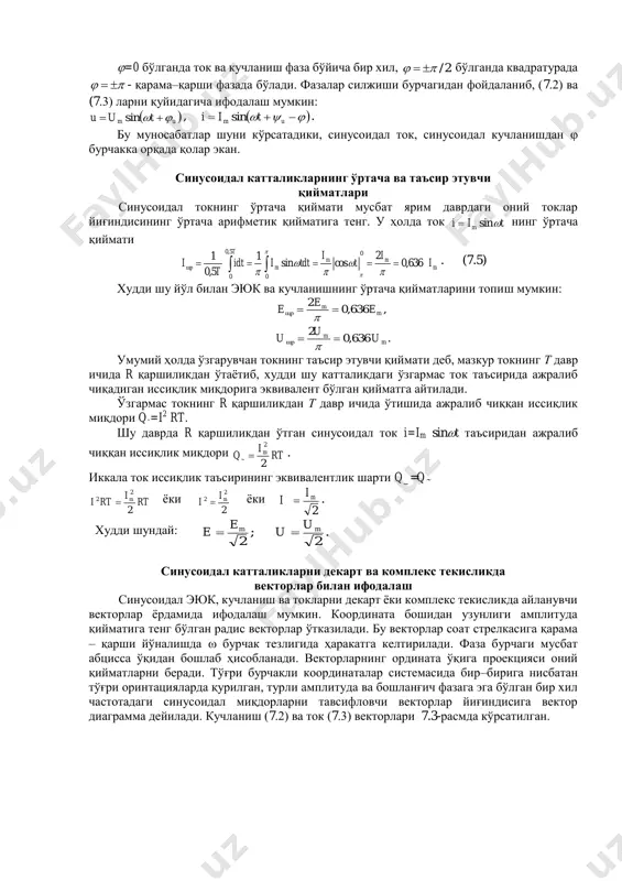 и. 7.2-расмда кучланиш ва токнинг графиги (вақт диаграммаси) берилган.  um tuu   sin , (7.2)  im tii   sin . (7.3) бу синусоидал катталикларнинг бошланғич фазалари орасидаги бурчак  фаза силжиш бурчаги дейилади. iи   . (7.4) =0 бўлганда ток ва кучланиш фаза бўйича бир хил, 2/  бўлганда квадратурада   - қарама–қарши фазада бўлади. фазалар силжиши бурчагидан фойдаланиб, (7.2) ва (7.3) ларни қуйидагича ифодалаш мумкин:  um tuu   sin ,    um tii sin . бу муносабатлар шуни кўрсатадики, синусоидал ток, синусоидал кучланишдан  бурчакка орқада қолар экан. синусоидал катталикларнинг ўртача ва таъсир этувчи қийматлари синусоидал токнинг ўртача қиймати мусбат ярим даврдаги оний токлар йиғиндисининг ўртача арифметик қийматига тенг. у ҳолда ток tii m sin нинг ўртача қиймати          0 05,0 0 636,0 2 cossin 1 5,0 1 m mm m …