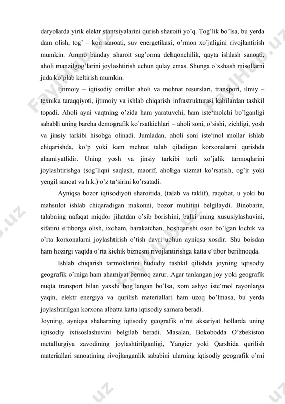 onni, bozor muhitini belgilaydi. binobarin, talabning nafaqat miqdor jihatdan o’sib borishini, balki uning xususiylashuvini, sifatini e‘tiborga olish, ixcham, harakatchan, boshqarishi oson bo’lgan kichik va o’rta korxonalarni joylashtirish o’tish davri uchun ayniqsa xosdir. shu boisdan ham hozirgi vaqtda o’rta kichik biznesni rivojlantirishga katta e‘tibor berilmoqda. ishlab chiqarish tarmoklarini hududiy tashkil qilishda joyning iqtisodiy geografik o’rniga ham ahamiyat bermoq zarur. agar tanlangan joy yoki geografik nuqta transport bilan yaxshi bog’langan bo’lsa, xom ashyo iste‘mol rayonlarga yaqin, elektr energiya va qurilish materiallari ham uzoq bo’lmasa, bu yerda joylashtirilgan korxona albatta katta iqtisodiy samara beradi. joyning, ayniqsa shaharning iqtisodiy geografik o’rni aksariyat hollarda uning iqtisodiy ixtisoslashuvini belgilab beradi. masalan, bokobodda o’zbekiston metallurgiya zavodining joylashtirilganligi, yangier yoki qarshida qurilish materiallari sanoatining rivojlanganlik sababini ularning iqtisodiy geografik o’rni orqali izohlash mumkin. guliston yoki termizning nisbatan sust rivojlanganligi ham ma‘lum darajada ularning geografik va geosiyosiy o’rinlariga bog’liqdir. ishlab chiqarish tarmoqlarini joylashtirishda barcha shart – sharoitlar, omillar hisobga …