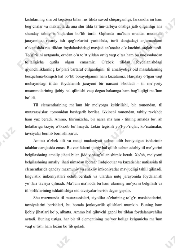 rishdik. ammo uning hamma moddalarini birdaniga va tezlikda bajarishning imkoni bo’lmadi. o’sha paytda qonuniy bo’lmasa-da, amaldagi ish yuritish tili rus tili ekanligi, bir qism o’zbek millatiga mansub kishilarning sharoit taqozosi bilan rus tilida savod chiqarganligi, farzandlarini ham bog’chalar va maktablarda ana shu tilda ta’lim-tarbiya olishga jalb qilganligi ana shunday tabiiy to’siqlardan bo’lib turdi. oqibatda ma’lum muddat muomala jarayonida, rasmiy ish qog’ozlarini yuritishda, turli darajadagi anjumanlarni o’tkazishda rus tilidan foydalanishdagi mavjud an’analar o’z kuchini saqlab turdi. to’g’risini aytganda, oradan o’n to’rt yildan ortiq vaqt o’tsa ham bu nuqsonlardan to’laligicha qutila olgan emasmiz. o’zbek tilidan foydalanishdagi qiyinchiliklarning ko’plari bartaraf etilganligini, til amaliyotiga oid masalalarning bosqichma-bosqich hal bo’lib borayotganini ham kuzatamiz. harqalay o’tgan vaqt mobaynidagi tildan foydalanish jarayoni bir narsani isbotladi - til me’yoriy muammolarining ijobiy hal qilinishi vaqt degan hakamga ham bog’liqligi ma’lum bo’ldi. til elementlarining ma’lum bir me’yorga keltirilishi, bir tomondan, til mutaxassislari tomonidan boshqarib borilsa, ikkinchi tomondan, tabiiy ravishda ham …