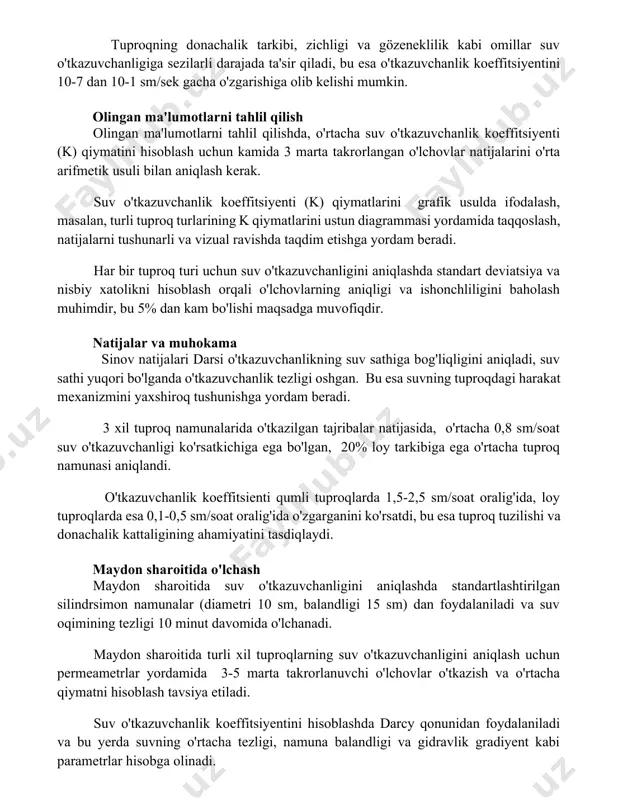 ash uchun kamida 3 marta takrorlangan o'lchovlar natijalarini o'rta arifmetik usuli bilan aniqlash kerak. suv o'tkazuvchanlik koeffitsiyenti (k) qiymatlarini grafik usulda ifodalash, masalan, turli tuproq turlarining k qiymatlarini ustun diagrammasi yordamida taqqoslash, natijalarni tushunarli va vizual ravishda taqdim etishga yordam beradi. har bir tuproq turi uchun suv o'tkazuvchanligini aniqlashda standart deviatsiya va nisbiy xatolikni hisoblash orqali o'lchovlarning aniqligi va ishonchliligini baholash muhimdir, bu 5% dan kam bo'lishi maqsadga muvofiqdir. natijalar va muhokama sinov natijalari darsi o'tkazuvchanlikning suv sathiga bog'liqligini aniqladi, suv sathi yuqori bo'lganda o'tkazuvchanlik tezligi oshgan. bu esa suvning tuproqdagi harakat mexanizmini yaxshiroq tushunishga yordam beradi. 3 xil tuproq namunalarida o'tkazilgan tajribalar natijasida, o'rtacha 0,8 sm/soat suv o'tkazuvchanligi ko'rsatkichiga ega bo'lgan, 20% loy tarkibiga ega o'rtacha tuproq namunasi aniqlandi. o'tkazuvchanlik koeffitsienti qumli tuproqlarda 1,5-2,5 sm/soat oralig'ida, loy tuproqlarda esa 0,1-0,5 sm/soat oralig'ida o'zgarganini ko'rsatdi, bu esa tuproq tuzilishi va donachalik kattaligining ahamiyatini tasdiqlaydi. maydon sharoitida o'lchash maydon sharoitida suv …