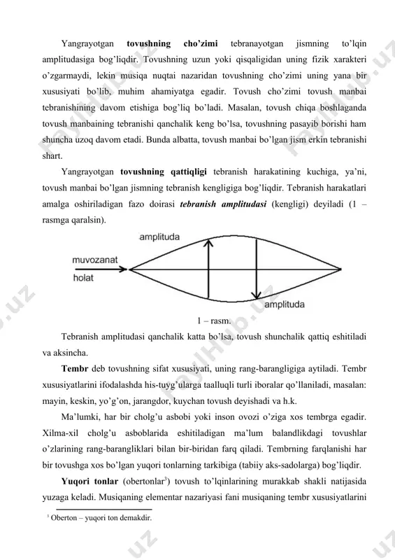 товушнинг чўзими" tebranayotgan jismning to’lqin amplitudasiga bog’liqdir. tovushning uzun yoki qisqaligidan uning fizik xarakteri o’zgarmaydi, lekin musiqa nuqtai nazaridan tovushning cho’zimi uning yana bir xususiyati bo’lib, muhim ahamiyatga egadir. tovush cho’zimi tovush manbai tebranishining davom etishiga bog’liq bo’ladi. masalan, tovush chiqa boshlaganda tovush manbaining tebranishi qanchalik keng bo’lsa, tovushning pasayib borishi ham shuncha uzoq davom etadi. bunda albatta, tovush manbai bo’lgan jism erkin tebranishi shart. yangrayotgan tovushning qattiqligi tebranish harakatining kuchiga, ya’ni, tovush manbai bo’lgan jismning tebranish kengligiga bog’liqdir. tebranish harakatlari amalga oshiriladigan fazo doirasi tebranish amplitudasi (kengligi) deyiladi (1 – rasmga qaralsin). 1 – rasm. tebranish amplitudasi qanchalik katta bo’lsa, tovush shunchalik qattiq eshitiladi va aksincha. tembr xe "тембр" deb tovushning sifat xususiyati, uning rang-barangligiga aytiladi. tembr xususiyatlarini ifodalashda his-tuyg’ularga taalluqli turli iboralar qo’llaniladi, masalan: mayin, keskin, yo’g’on, jarangdor, kuychan tovush deyishadi va h.k. ma’lumki, har bir cholg’u asbobi yoki inson ovozi o’ziga xos tembrga egadir. xilma-xil cholg’u asboblarida …