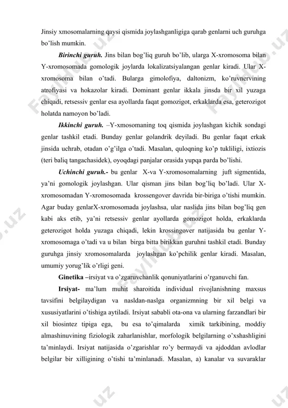 ni o’tishiga aytiladi. irsiyat sababli ota-ona va ularning farzandlari bir xil biosintez tipiga ega, bu esa to’qimalarda ximik tarkibining, moddiy almashinuvining fiziologik zaharlanishlar, morfologik belgilarning o’xshashligini ta’minlaydi. irsiyat natijasida o’zgarishlar ro’y bermaydi va ajdoddan avlodlar belgilar bir xilligining o’tishi ta’minlanadi. masalan, a) kanalar va suvaraklar o’zgarishsiz belgilar namoyon bo’lib kelmoqda; b) sindaktiviya, graf shryuzberining xiv avlodidan barmoqlarning birlashuvi kuzatiladi. o’zgaruvchanlik- bu irsiyatga qarama-qarshi xususiyat bo’lib, bunda alohida avlodida o’ziga xos yangi belgi yoki xususiyat namoyon bo’ladi, natijada farzandlar ota-onasidan farq qiladi. bu hodisa ikkita murakkab hodisa tufayli yuzaga keladi: irsiy informatsiya va tashqi muhitning konkret sharoitidir. ularning ta’sirida irsiy axborot o’zgaradi, natijada ularning yuzaga chiqish vareabelligi o’zgaradi. o’zgaruvchanlik orqali dunyoda paydo bo’ldi: 1) 3 mln hayvon turlari; 2) turli o’simliklar, hamda madaniy o’simliklar; 3) odamlarda irqiy va populyatsion farqlar, individual rivojlanish kelib chiqadi. genetika fani amaliy talabalarga asoslanib rivojlangan. uy hayvonlari va madaniy o’simliklari turli tur va sinflarga mansub bir …