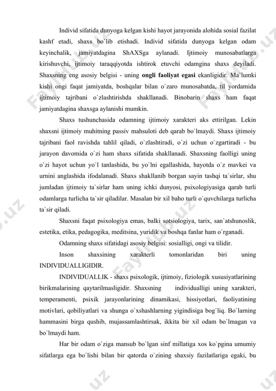 ashlarning yigindisiga bog`liq. bo`larning hammasini birga qushib, mujassamlashtirsak, ikkita bir xil odam bo`lmagan va bo`lmaydi ham. har bir odam o`ziga mansub bo`lgan sinf millatiga xos ko`pgina umumiy sifatlarga ega bo`lishi bilan bir qatorda o`zining shaxsiy fazilatlariga egaki, bu sifatlar uni takrorlanmas individuallikka aylantiradi. olamda ikkita bir xil kishi yo`q. individuallik kishining o`ziga xosligini uning boshqa odamlardan farqini aks ettiruvchi psixologik fazilatlar birikmasidir. individuallik temperament va xarakter xususiyatlarda, odatlarda, ustun darajadagi qiziqishlarda, bilish jarayonlarga oid fazilatlar (idrok, xotira, tafakkur, tasavvur) da, qobiliyatlarda, faoliyatning shaxsga xos uslubida va xokozalarda namoen bo`ladi. zikr etilgan psixologik xususiyatlarning bir xildagi birikmasini o`zida mujassamlashtirgan odam yo`q - inson shaxsi o`z individualligi jihatidan betakrordir. shunday qilib, individuallik inson shaxsiga xos fazilatlarning faqat bitta jihati bo`lib hisoblanadi, xolos. ma`lumki odam jamiyatda turli guruhlarda (oilada, o`qishda, ishda, davrada) bo`ladi. har bir guruhda o`ziga xos, ba`zan butunlay bir-biriga o`xshamaydigan rollarni o`ynaydi. lekin shunga qaramay, ko`pincha odam har turli vaziyatlarda o`xshash …