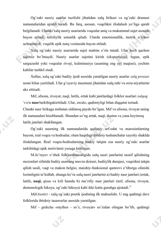 m haqidagi ibtidoiy tushunchalar xayoliy shaklda ifodalangan. real voqea-hodisalarning badiiy talqini esa nasriy og’zaki asarlar tarkibidagi epik motivlarni yuzaga keltirgan. m.jo’rayev o’zbek folklorshunosligida xalq nasri janrlarini tasnif qilishning mezonlari sifatida badiiy asarning mavzu doirasi, badiiylik darajasi, voqeiikni talqin qilish usuli, vaqt va makon belgisi, maishiy-funksional qamrovi e’tiborga olinishi lozimligini ta’kidlab, shunga ko’ra xalq nasri janrlarini a) badiiy nasr janrlari (ertak, latifa, naql, qissa va lof) hamda b) ma’rifiy nasr janrlari (mif, afsona, rivoyat, demonologik hikoya, og’zaki hikoya) kabi ikki katta guruhga ajratadi.37 mif(asotir) - xalq og’zaki poetik ijodining ilk mahsulidir. u eng qadimgi davr folklorida ibtidoiy tasawurlar asosida yaratilgan. mif - grekcha «mythos - so’z, rivoyat» so’zidan olingan bo’lib, qadimgi odamning borliq, oiamjumboqlari, tabiat va koinot sirlarini bilishga intilishi, bu boradagi ilk tasavvurlari va xulosalari, xudolar, pahlavonlar haqidagi qarashlari asosida paydo bo’lgan. mif - ongsiz badiiy to’qima mahsuli. unda fantastika, xayoliy uydirma yetakchiiik qiladi. ibtidoiy inson mifdagi voqeiikni inkor etib …