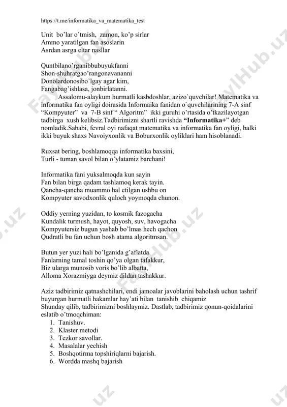 t matematika va informatika fan oyligi, balki ikki buyuk shaxs navoiyxonlik va boburxonlik oyliklari ham hisoblanadi. ruxsat bering, boshlamoqqa informatika baxsini, turli - tuman savol bilan o’ylatamiz barchani! informatika fani yuksalmoqda kun sayin fan bilan birga qadam tashlamoq kerak tayin. qancha-qancha muammo hal etilgan ushbu on kompyuter savodxonlik quloch yoymoqda chunon. oddiy yerning yuzidan, to kosmik fazogacha kundalik turmush, hayot, quyosh, suv, havogacha kompyutersiz bugun yashab bo’lmas hech qachon qudratli bu fan uchun bosh atama algoritmsan. butun yer yuzi hali bo’lganida g’aflatda fanlarning tamal toshin qo’ya olgan tafakkur, biz ularga munosib voris bo’lib albatta, alloma xorazmiyga deymiz dildan tashakkur. aziz tadbirimiz qatnashchilari, endi jamoalar javoblarini baholash uchun tashrif buyurgan hurmatli hakamlar hay’ati bilan tanishib chiqamiz shunday qilib, tadbirimizni boshlaymiz. dastlab, tadbirimiz qonun-qoidalarini eslatib o’tmoqchiman: 1. tanishuv. 2. klaster metodi 3. tezkor savollar. 4. masalalar yechish 5. boshqotirma topshiriqlarni bajarish. 6. wordda mashq bajarish 1-shart.birinchishartdajamoalaro`zguruhlarini, guruhnomi, emblemasitanishtiradi.tayyorlabkelgangazetayokibukletinitaqdimotqiladi. 2-shart.klaster metodi . 3-shart.tezkor …