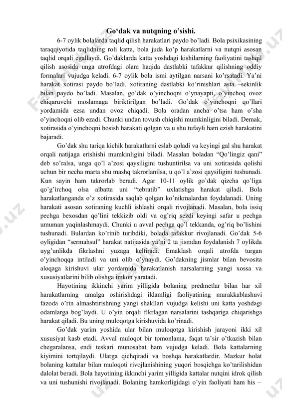 raliq 60 sm bo’lganda bolaning intilishi sustlashgan va nihoyat ular 100 sm dan ko’rsatilgan bolaning intilishi mutlaqo o’chgan. u o’yinchoq bilan bir qatorda turgan katta kishiga ham ana shunday befarq qaragan, masofa qanchalik qisqarsa, bolaning unga intilishi shunchalik kuchaygan. ko’pgina psixiologlar bolalarda kattalar bilan bo’lgan munosabatda yuzaga keladigan emotsional reaktsiyalarni jonlanish kompleksi deb ataganlar. bunda bola uning bilan munosabatda bo’layotgan odamga muloyim tikilib jilmayadi, qo’l va oyoqlari bilan ovoz chiqaradi. bolada qandaydir kuchli mamnunlik hissi yuzaga keladi. go’dak yoshiga to’lguncha juda ko’p harakatlarni o’zlashtiradi. bolaning qiladigan turli tuman harakatlari orasida qo’l –harakatlari psixik taraqqiyoti uchun muhim ahamiyatga ega. 4 oylik bola narsalarga qo’l cho’zadigan, ammo u hali o’zining qo’l harakatlarini idora qilolmaydi. 5 oylik bo’lgach narsalarni paypaslab ko’radigan bo’ladi. bolaning psixik taraqqiyotida murakkab harakatlarni egallab borish katta rolь o’ynaydi. 6 oylik bo’lgach, mustaqil o’tara oladigan bo’ladi. 3-6 oylikacha bolalar katta yoshdagi odamlar bilan tanlab munosabatda bo’ladi. bolada yaqin kishilarga bog’lanish …