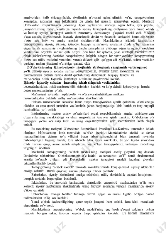 ahamiyatga ega bo’lgan shart-sharoitlarga erishdi. birinchi prezident i.a.karimov ta’kidlaganidek, “biz mustaqillikning ilk kunlar idan boshlab, o’z umrini o’tab bo’lgan eski mustabid sovet tizimidan voz kechib, mamlakatimizda ijtimoiy yo’naltirilgan bozor iqtisodiyotiga asoslangan ochiq demokratik davlat barpo etish va fuqarolik jamiyatini shakllantirishga azmu qaror qildik”1. ma’lumki, o’z istiqloliga erishgan har qanday jamiyat oldida taraqqiyotning konseptual zaminlarini yaratib olishdek muhim va shu mamlakat istiqboli uchun hal qiluvchi ahamiyatga ega bo’lgan vazifalar kundalang bo’lib turadi. milliy rivojlanish ehtiyojlarini o’zida to’liq aks ettirgan siyosiy taraqqiyot modelini shakllantira olgan mamlakatgina izchil va samarali rivojlanish yo’lidan bora olishini jahon tajribasi bot-bot isbotlab turibdi. shu jihatdan kelib chiqib, xulosa qilinganda, ta’kidlash joizki, mustaqil mamlakatimizda istiqlolning ilk kunlaridanoq birinchi prezident i.a.karimov tomonidan jamiyatimiz taraqqiyotining strategik zaminlari ilmiy jihatdan har tomonlama chuqur asoslab berildi. yurtimiz siyosiy taraqqiyoti, uning konseptual ta’mino ti mustahkam bo’lganligi tufayli izchil ravishda ro’y bermoqda. xalqaro globallashuvning turli salbiy ta’sirlariga nisbatan jamiyatimizning barqaror immuniteti kafolatli ravishda ta’minlanib …